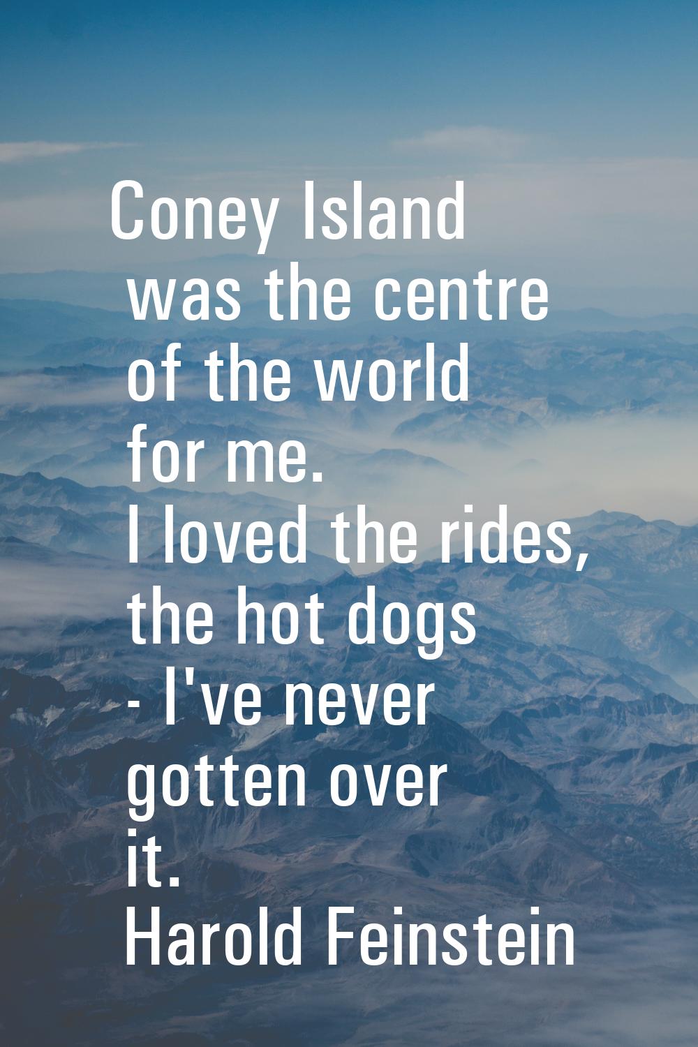 Coney Island was the centre of the world for me. I loved the rides, the hot dogs - I've never gotte