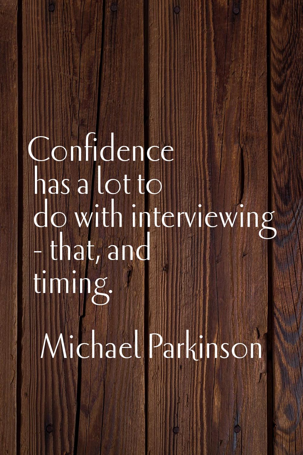 Confidence has a lot to do with interviewing - that, and timing.