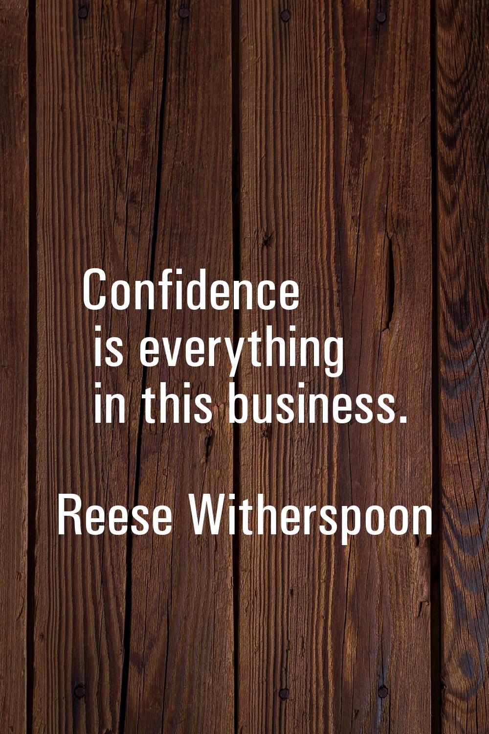 Confidence is everything in this business.