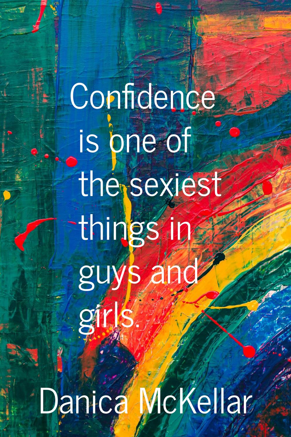 Confidence is one of the sexiest things in guys and girls.