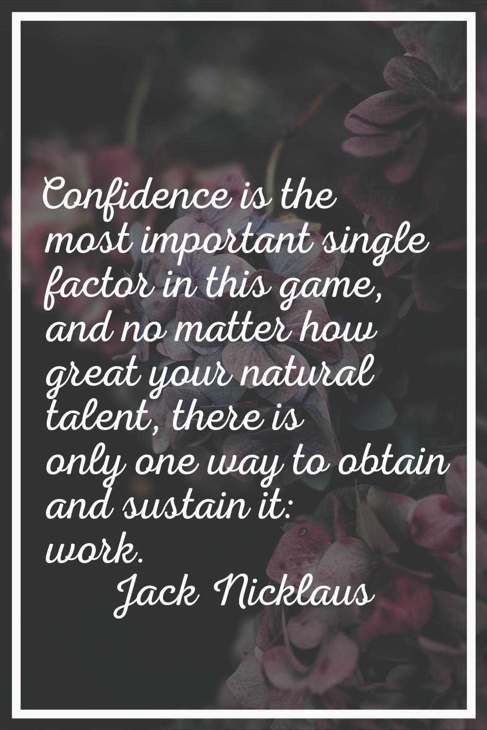 Confidence is the most important single factor in this game, and no matter how great your natural t