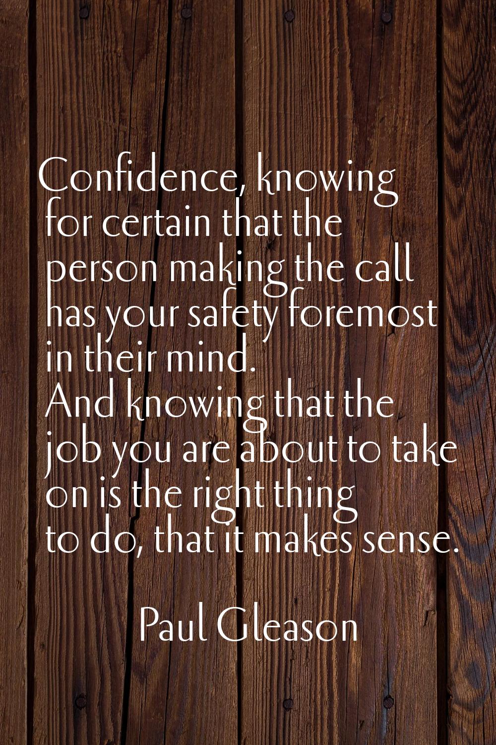 Confidence, knowing for certain that the person making the call has your safety foremost in their m