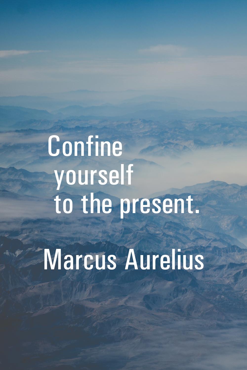 Confine yourself to the present.