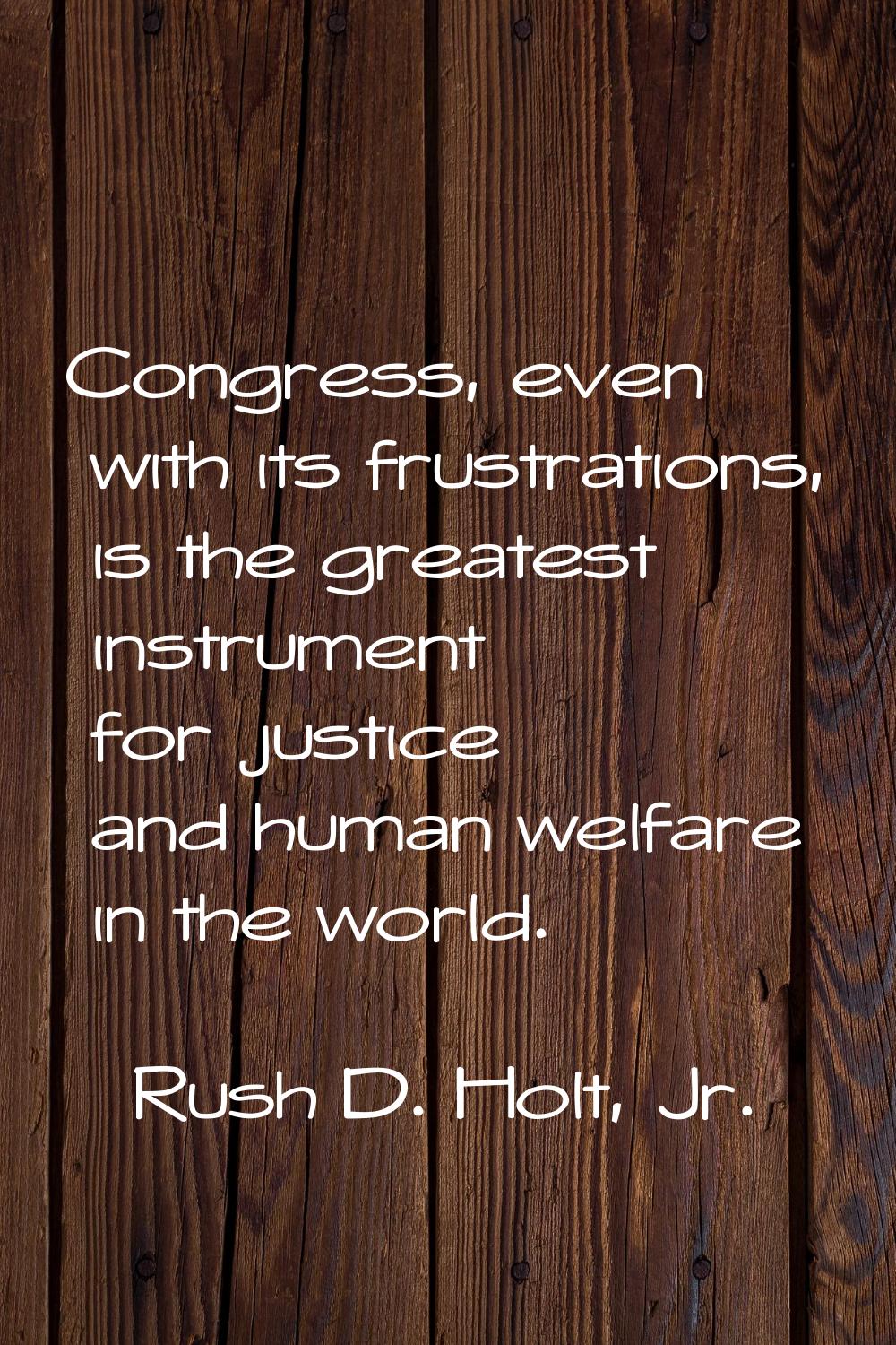 Congress, even with its frustrations, is the greatest instrument for justice and human welfare in t