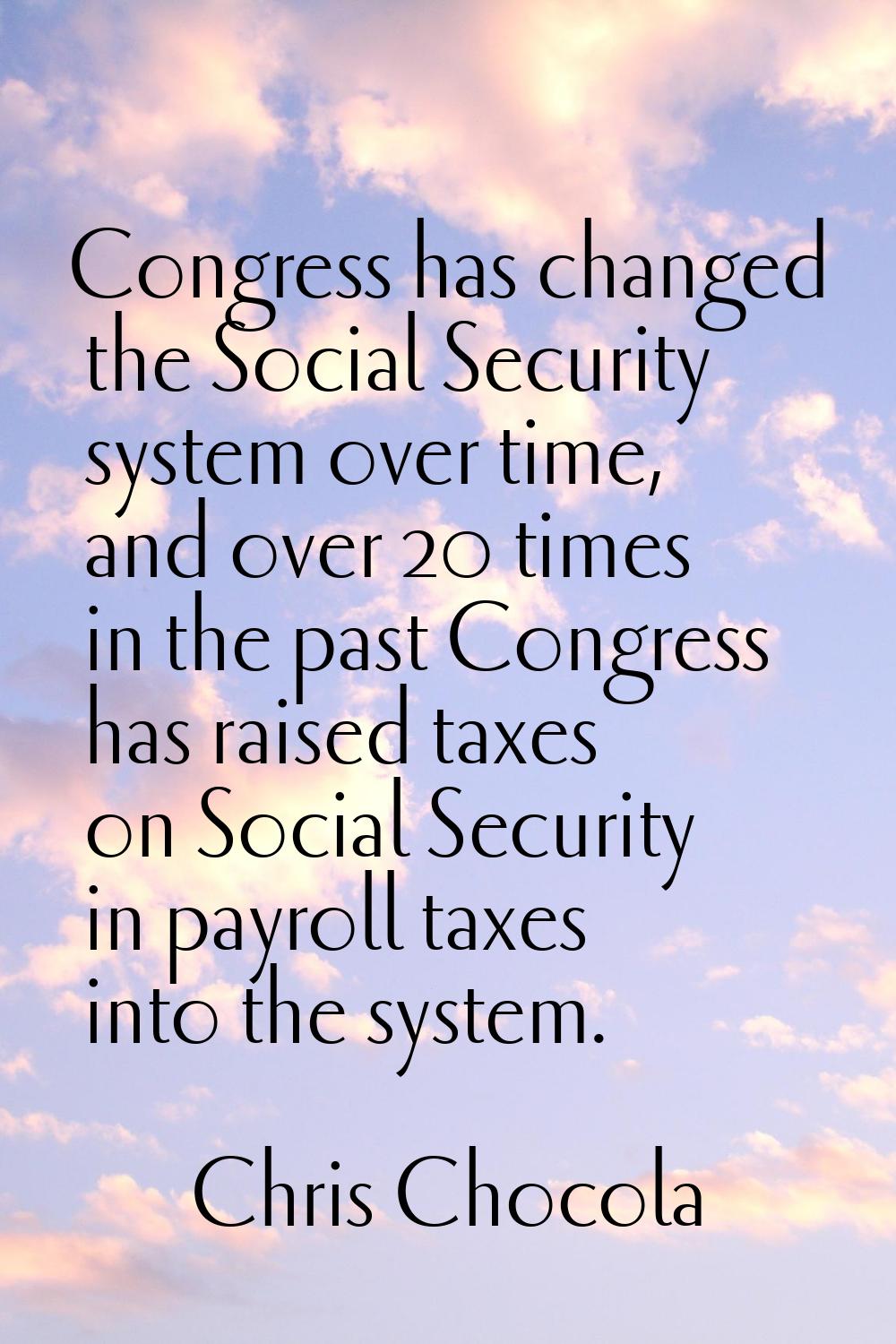 Congress has changed the Social Security system over time, and over 20 times in the past Congress h