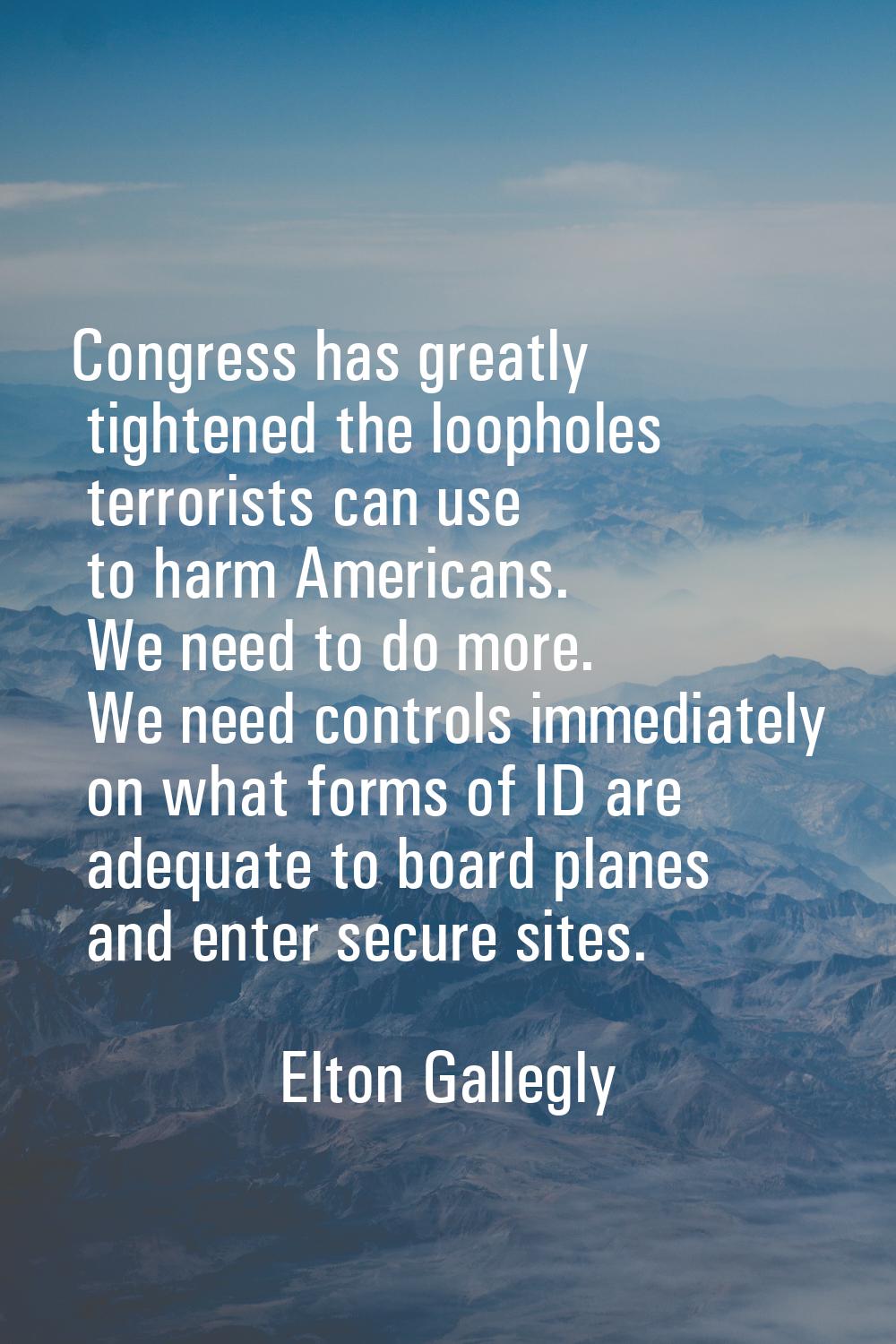 Congress has greatly tightened the loopholes terrorists can use to harm Americans. We need to do mo