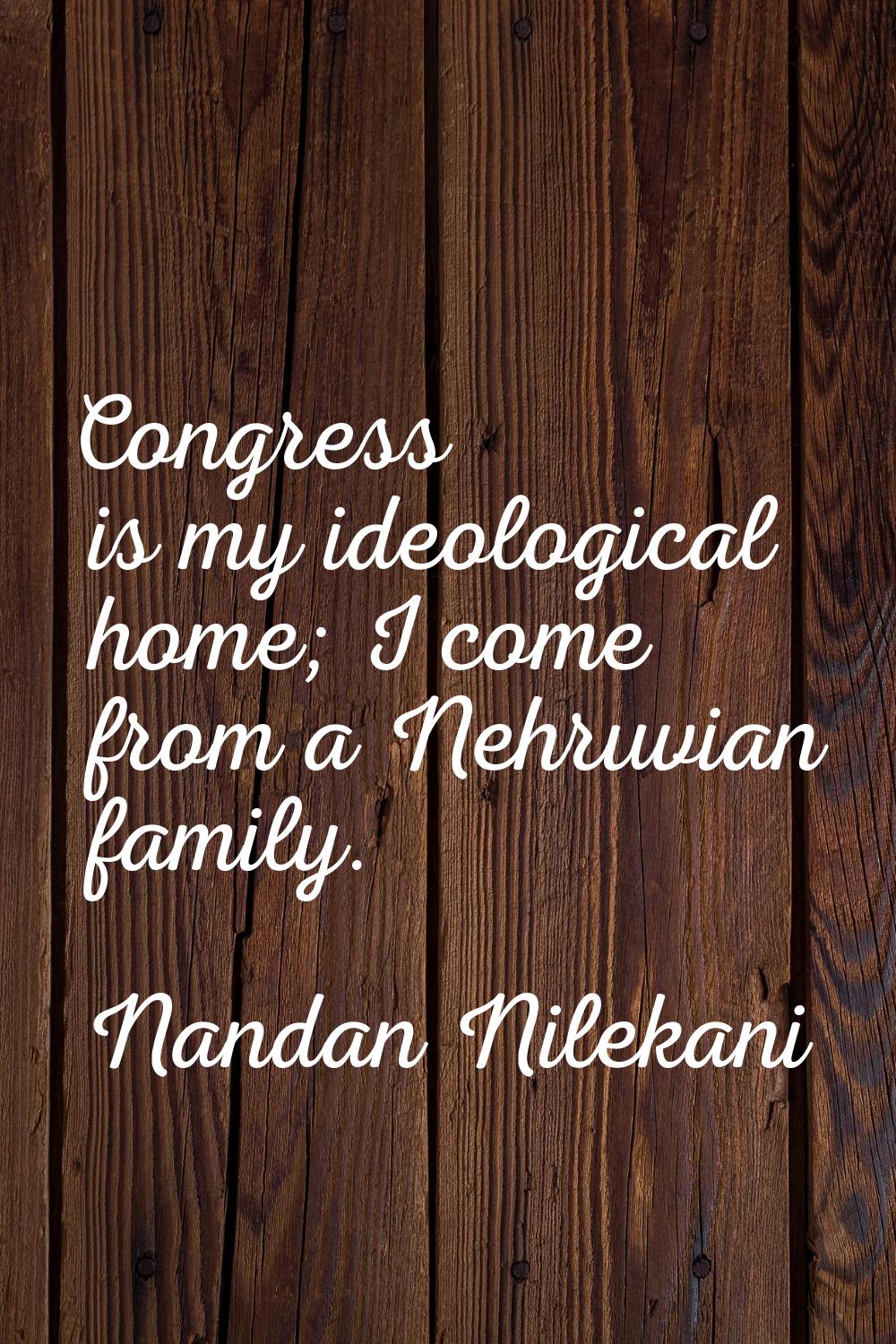 Congress is my ideological home; I come from a Nehruvian family.