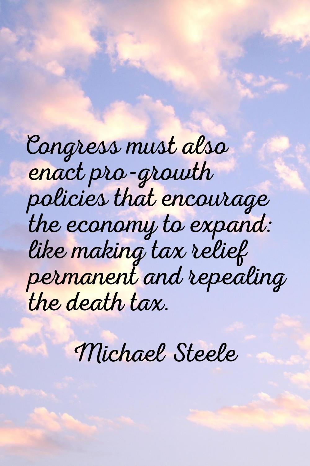 Congress must also enact pro-growth policies that encourage the economy to expand: like making tax 