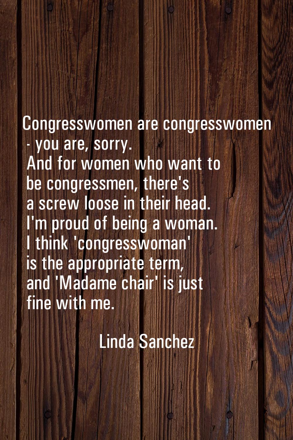 Congresswomen are congresswomen - you are, sorry. And for women who want to be congressmen, there's