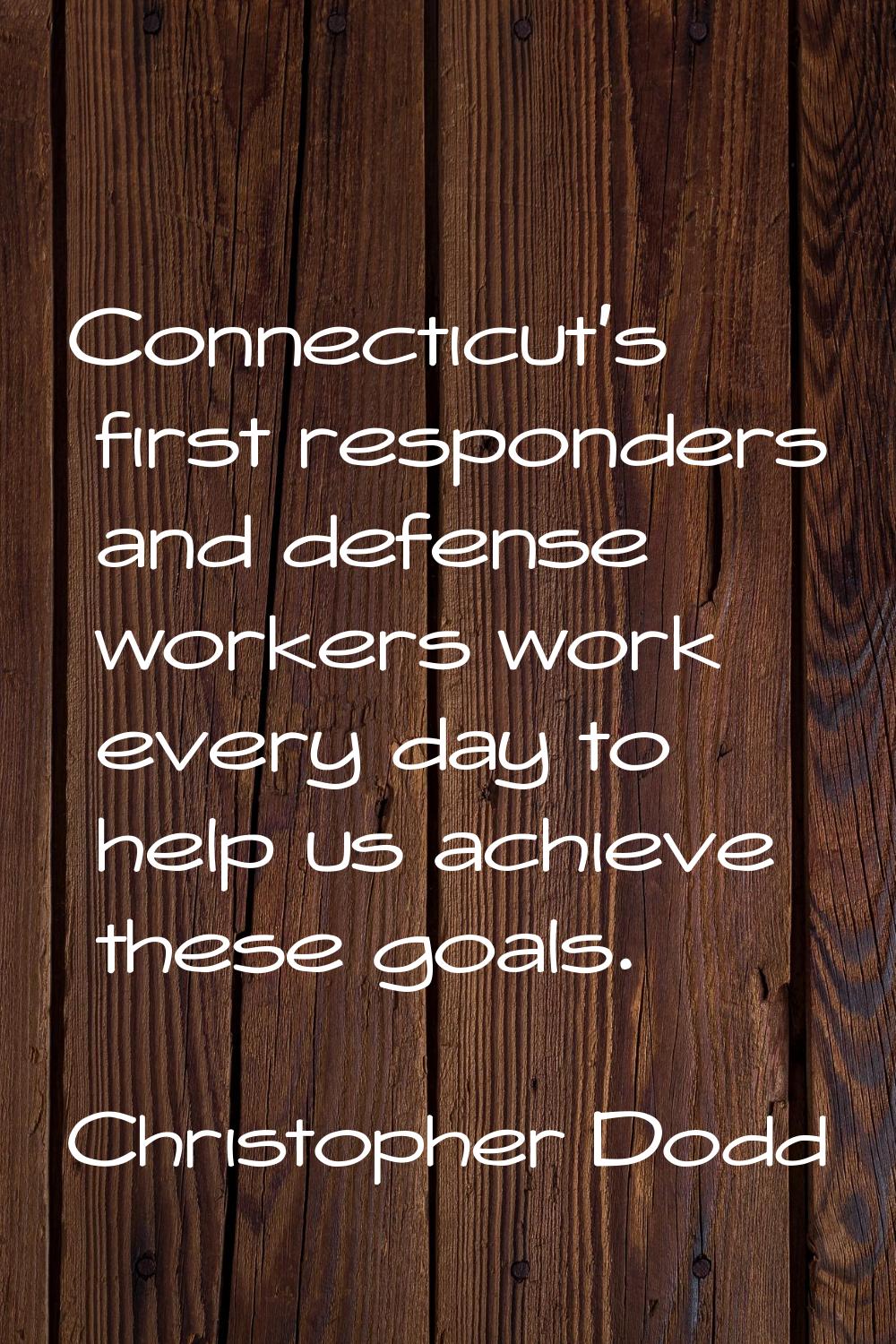 Connecticut's first responders and defense workers work every day to help us achieve these goals.