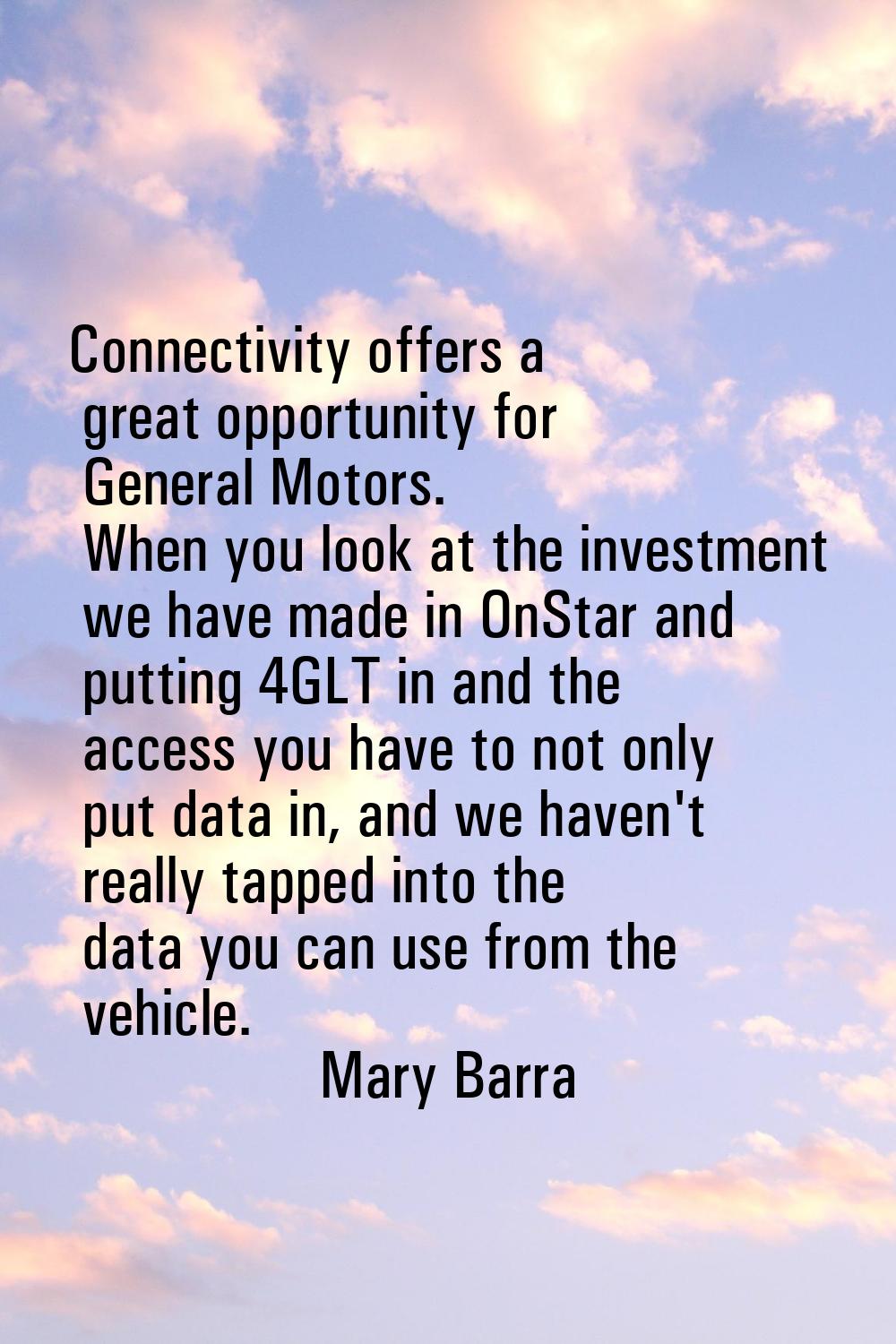 Connectivity offers a great opportunity for General Motors. When you look at the investment we have