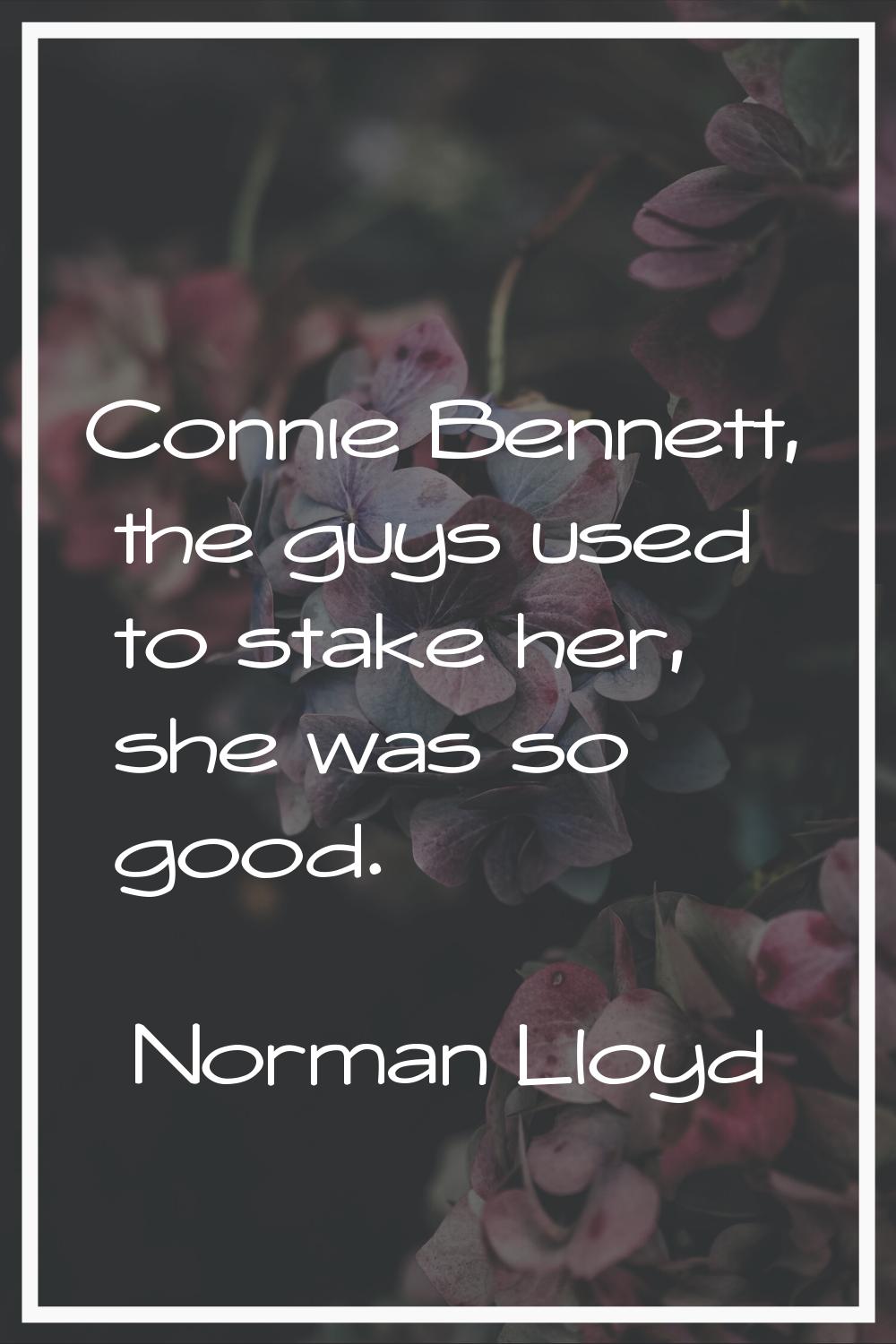 Connie Bennett, the guys used to stake her, she was so good.