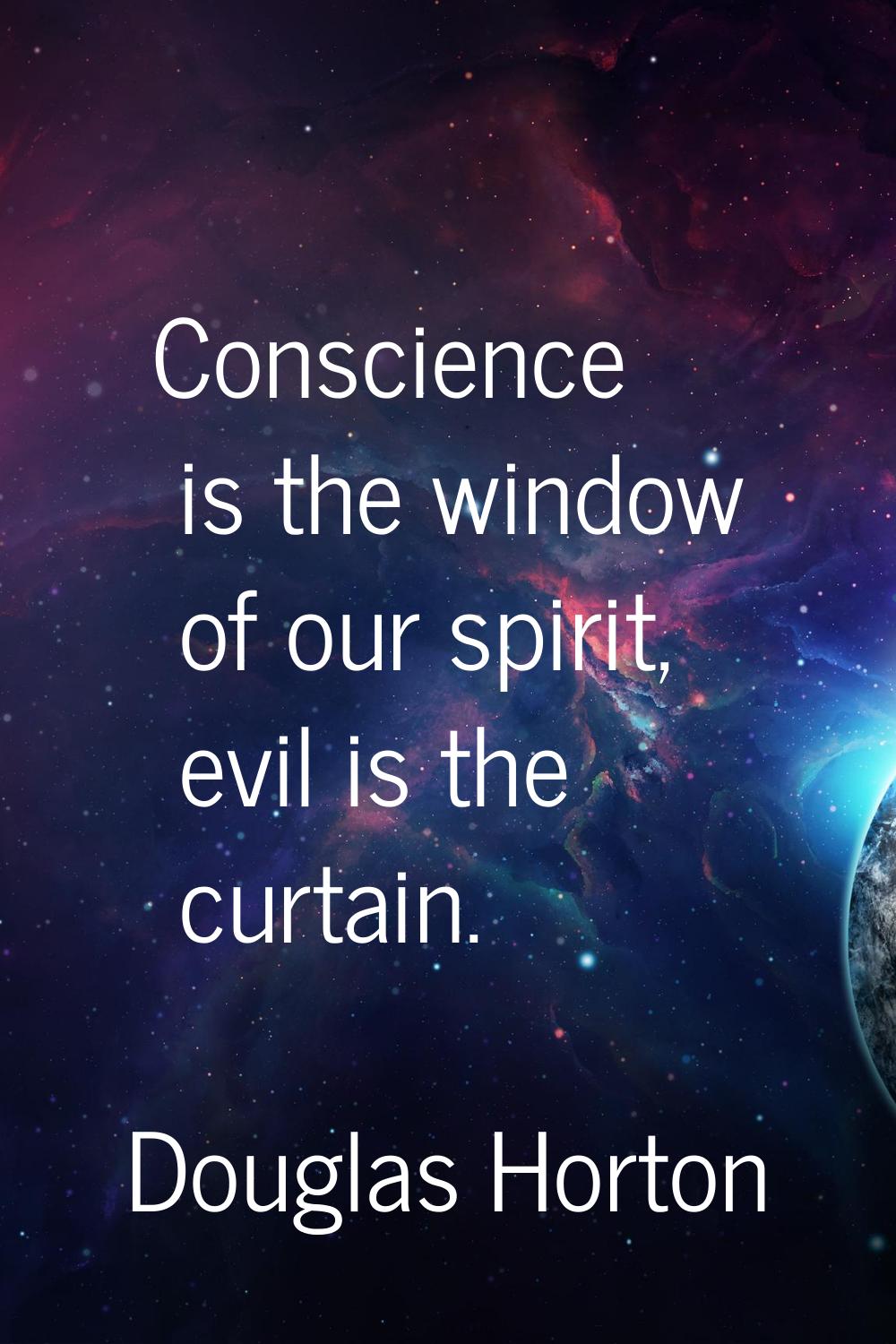 Conscience is the window of our spirit, evil is the curtain.