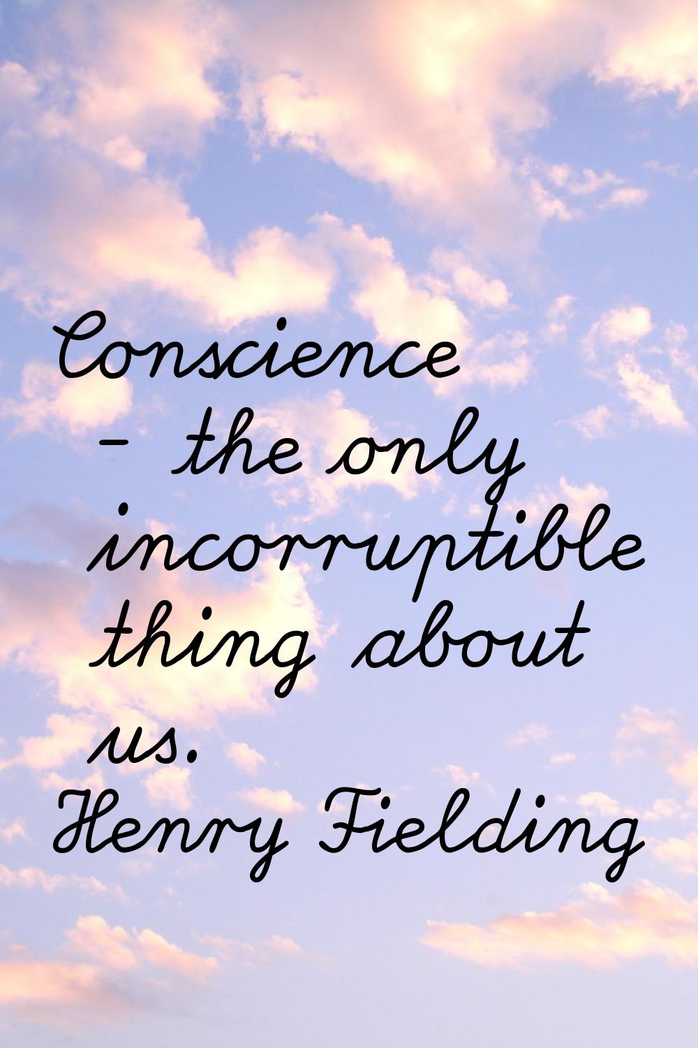 Conscience - the only incorruptible thing about us.
