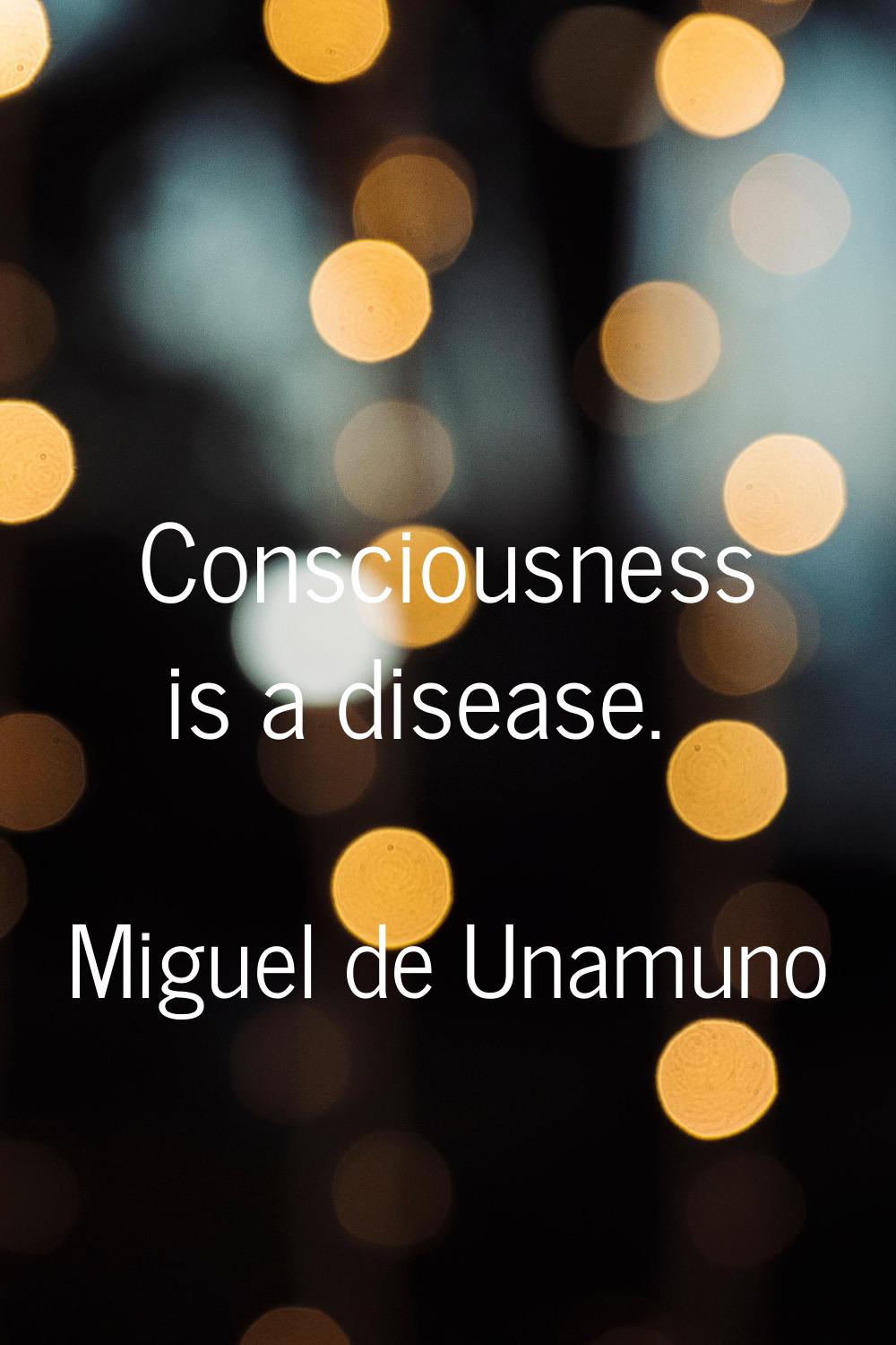 Consciousness is a disease.