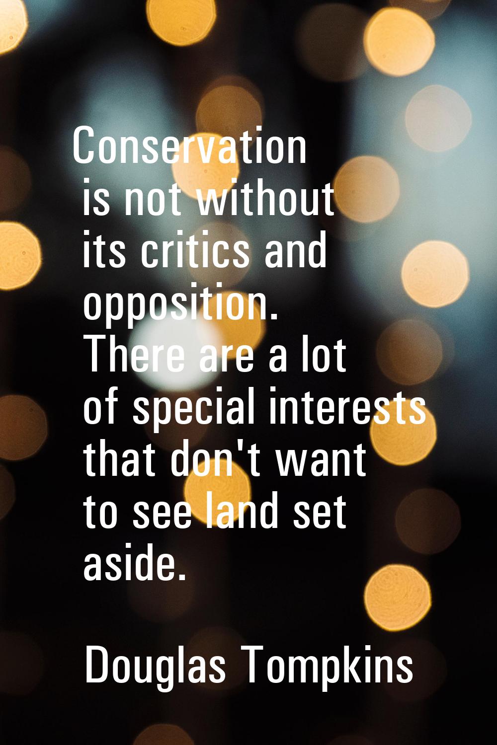 Conservation is not without its critics and opposition. There are a lot of special interests that d