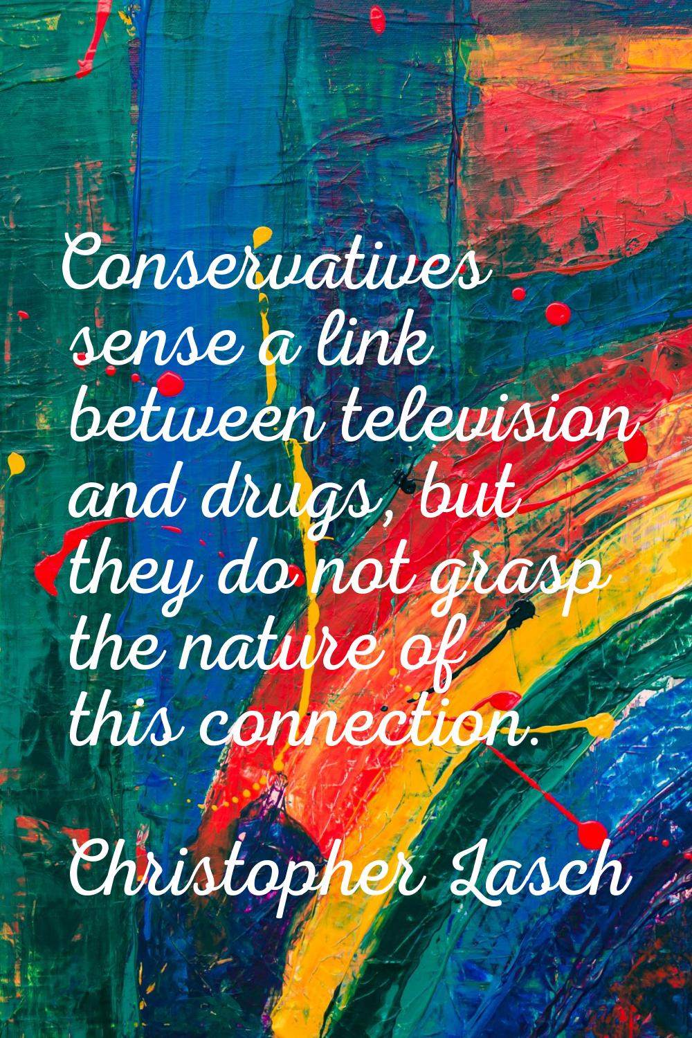 Conservatives sense a link between television and drugs, but they do not grasp the nature of this c