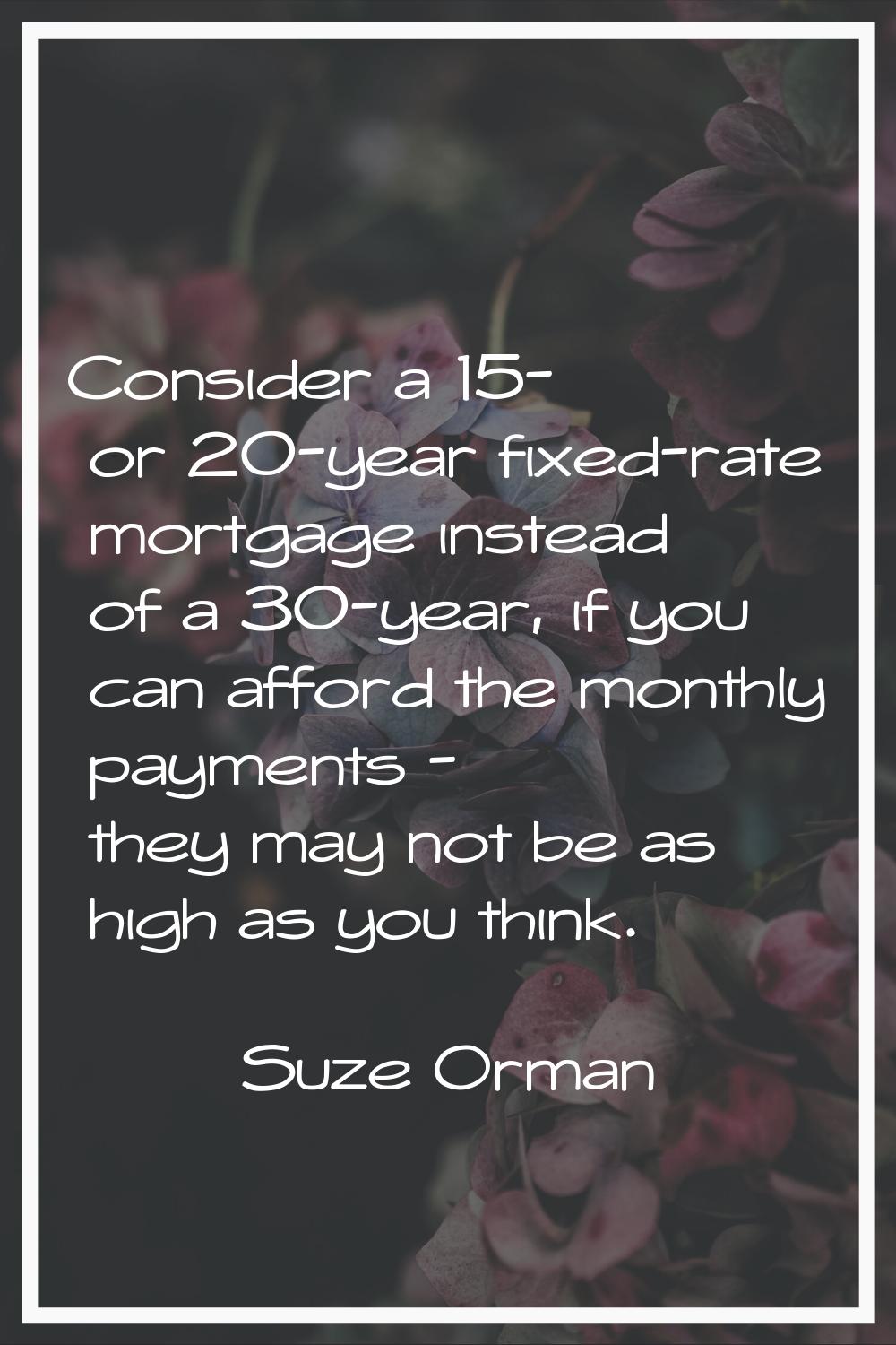 Consider a 15- or 20-year fixed-rate mortgage instead of a 30-year, if you can afford the monthly p