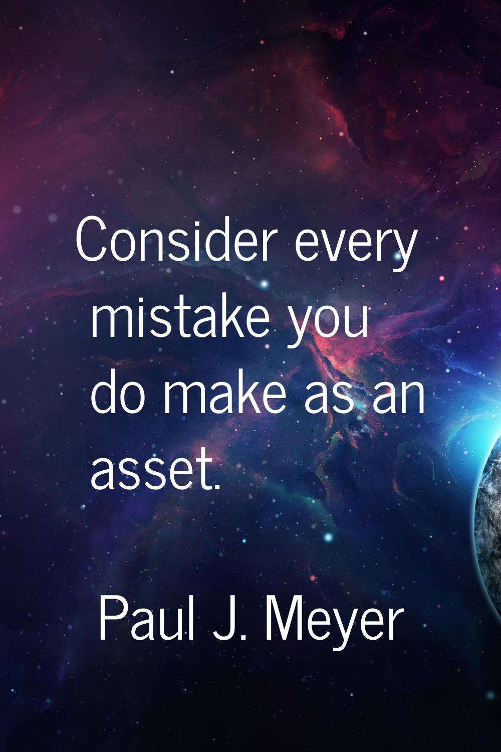 Consider every mistake you do make as an asset.