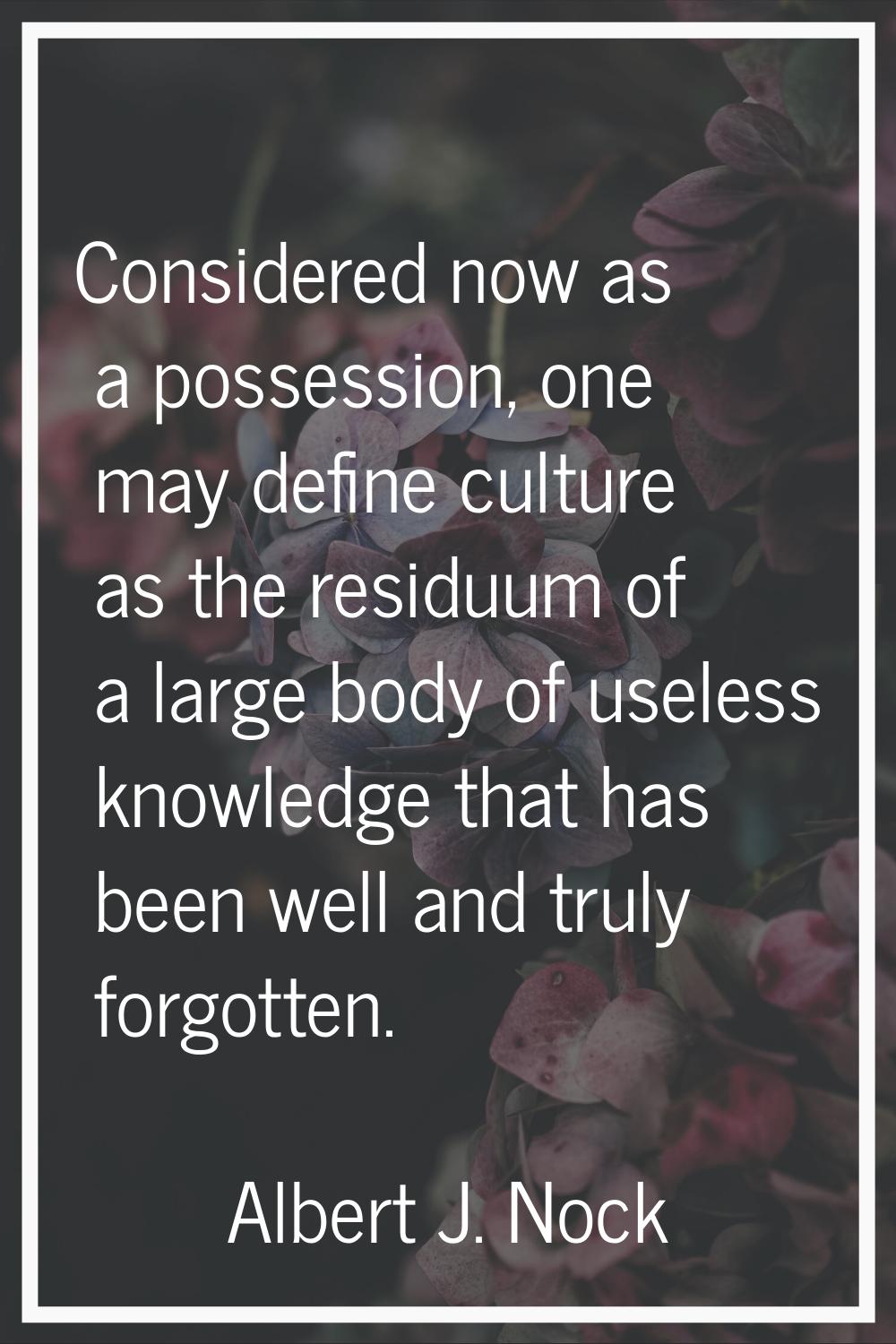 Considered now as a possession, one may define culture as the residuum of a large body of useless k