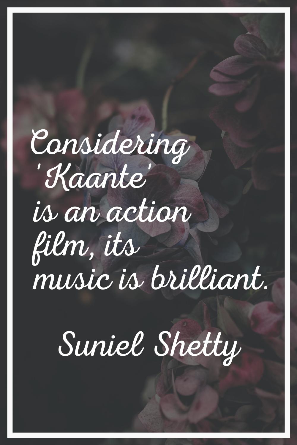 Considering 'Kaante' is an action film, its music is brilliant.