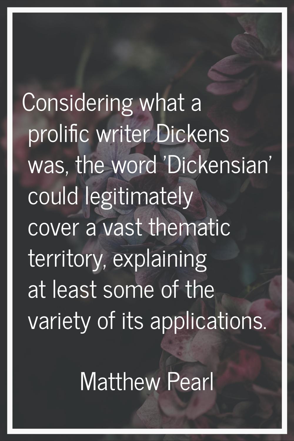 Considering what a prolific writer Dickens was, the word 'Dickensian' could legitimately cover a va