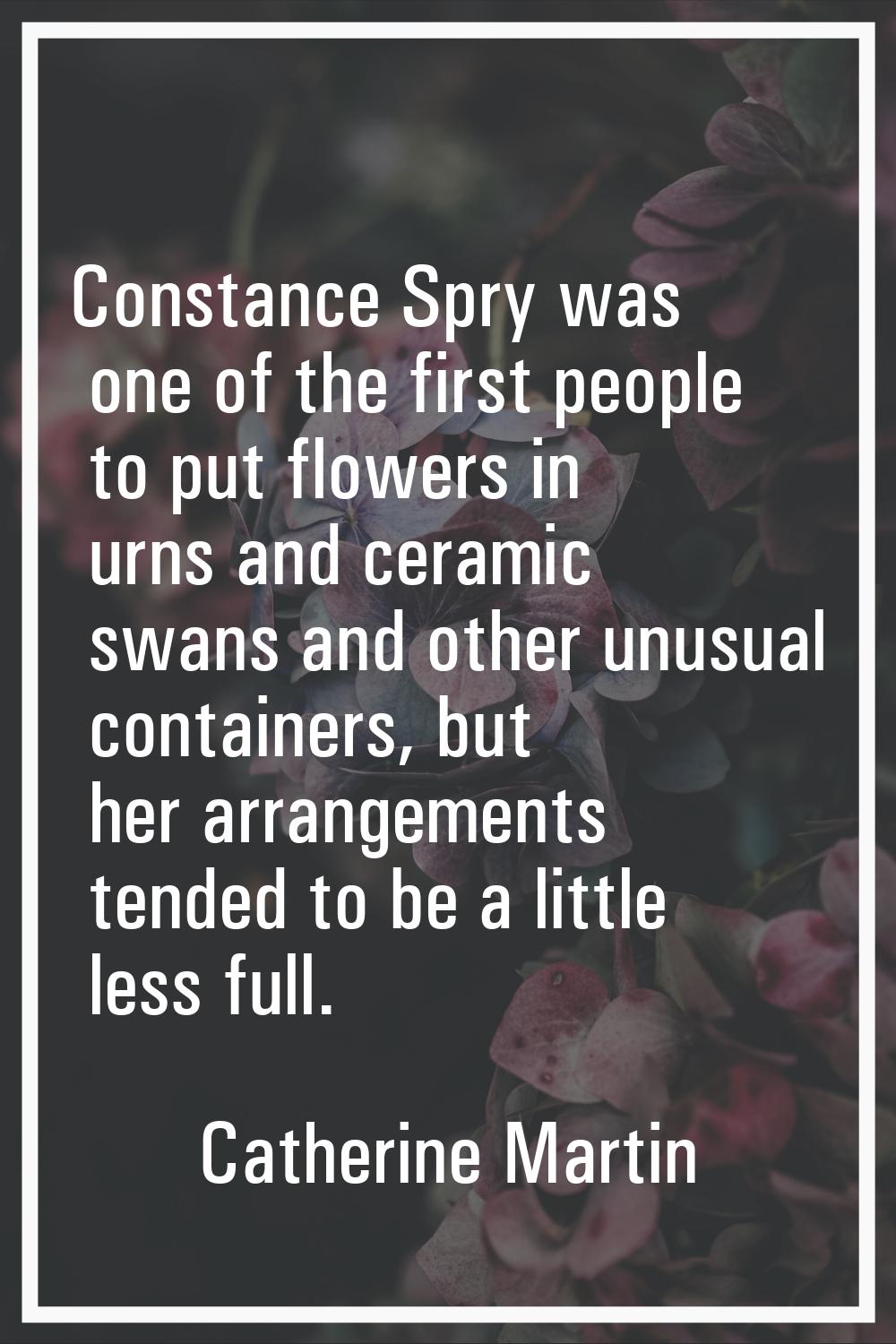 Constance Spry was one of the first people to put flowers in urns and ceramic swans and other unusu