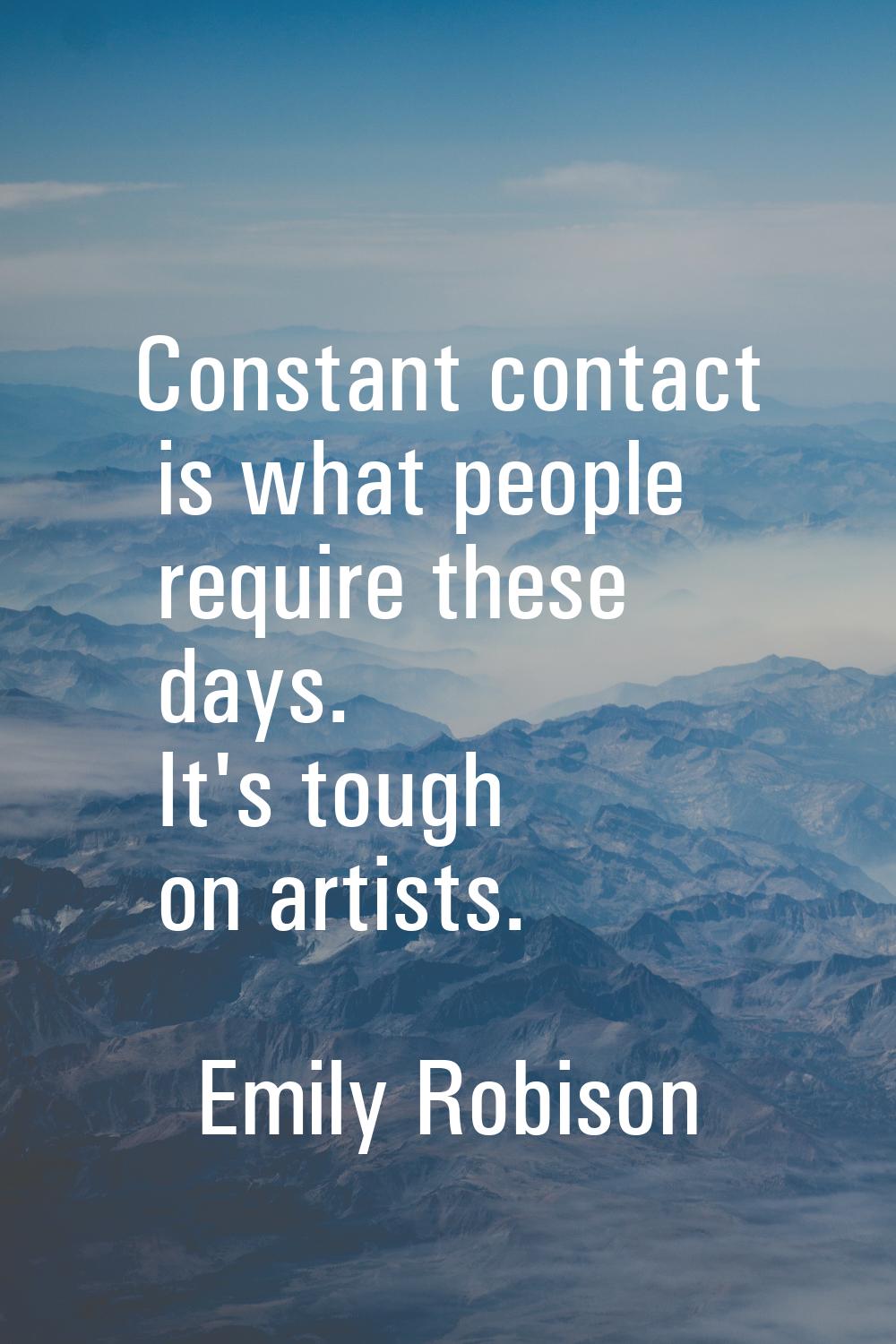 Constant contact is what people require these days. It's tough on artists.