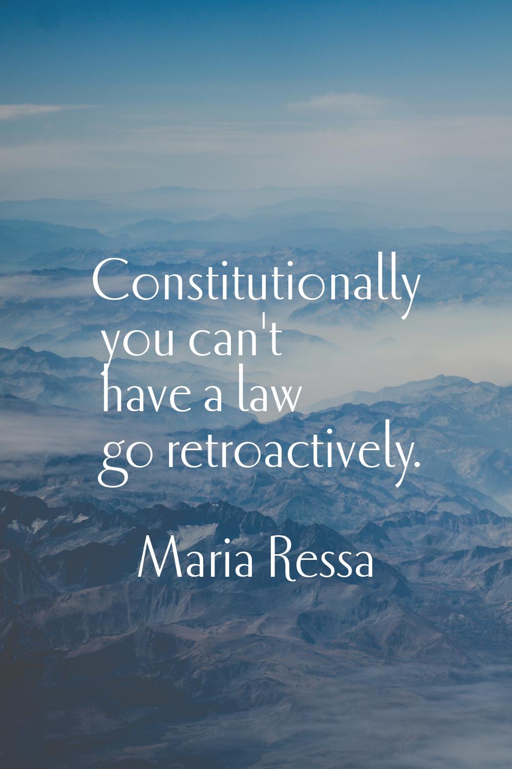 Constitutionally you can't have a law go retroactively.