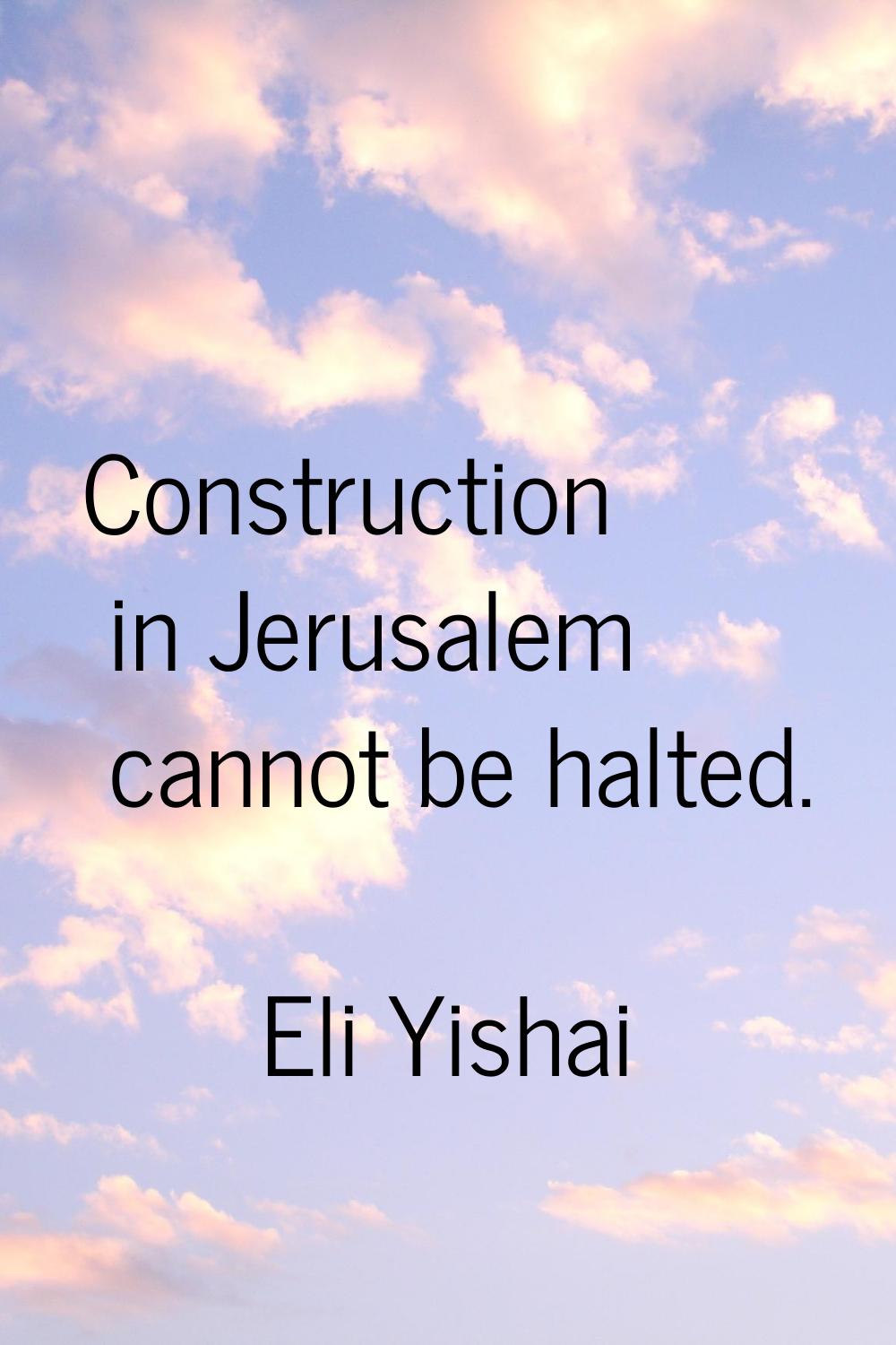 Construction in Jerusalem cannot be halted.