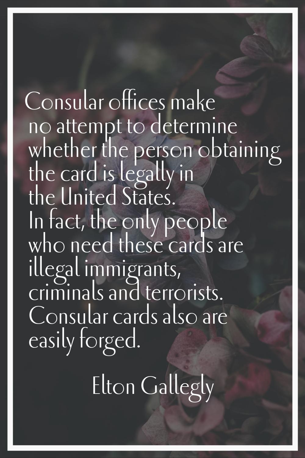 Consular offices make no attempt to determine whether the person obtaining the card is legally in t