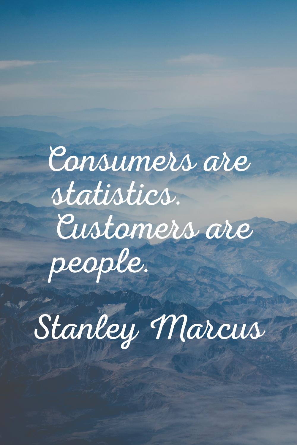 Consumers are statistics. Customers are people.