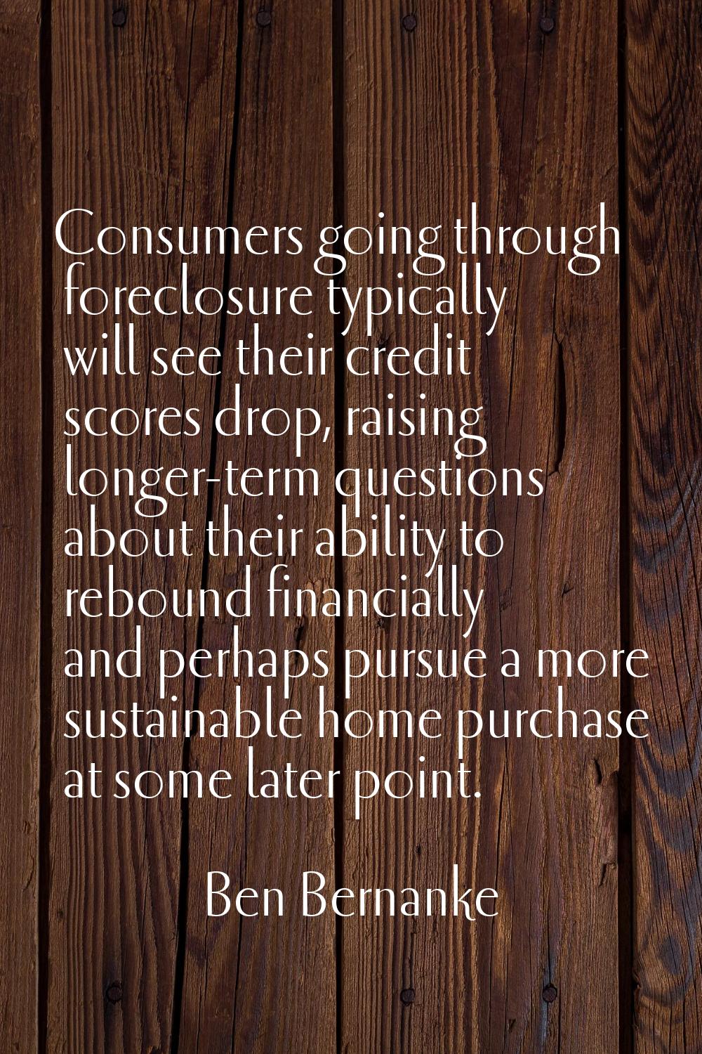 Consumers going through foreclosure typically will see their credit scores drop, raising longer-ter