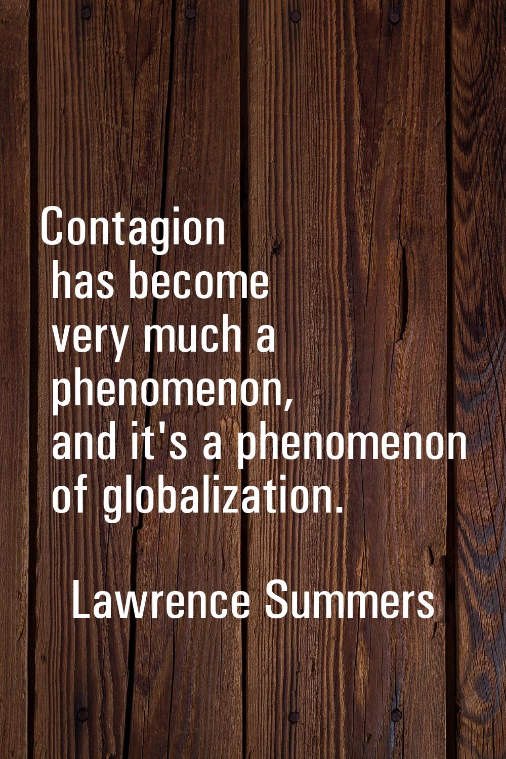 Contagion has become very much a phenomenon, and it's a phenomenon of globalization.