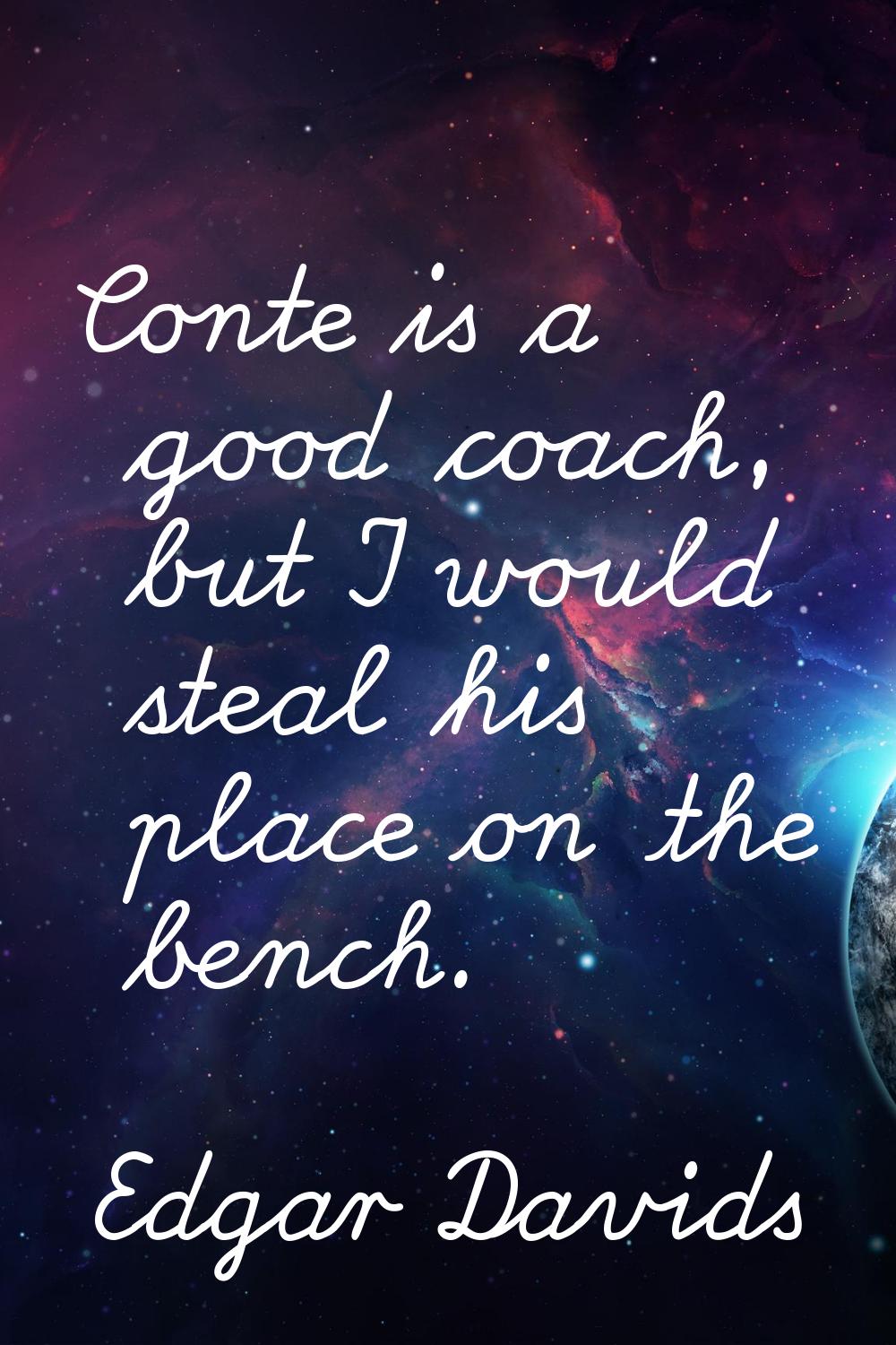 Conte is a good coach, but I would steal his place on the bench.