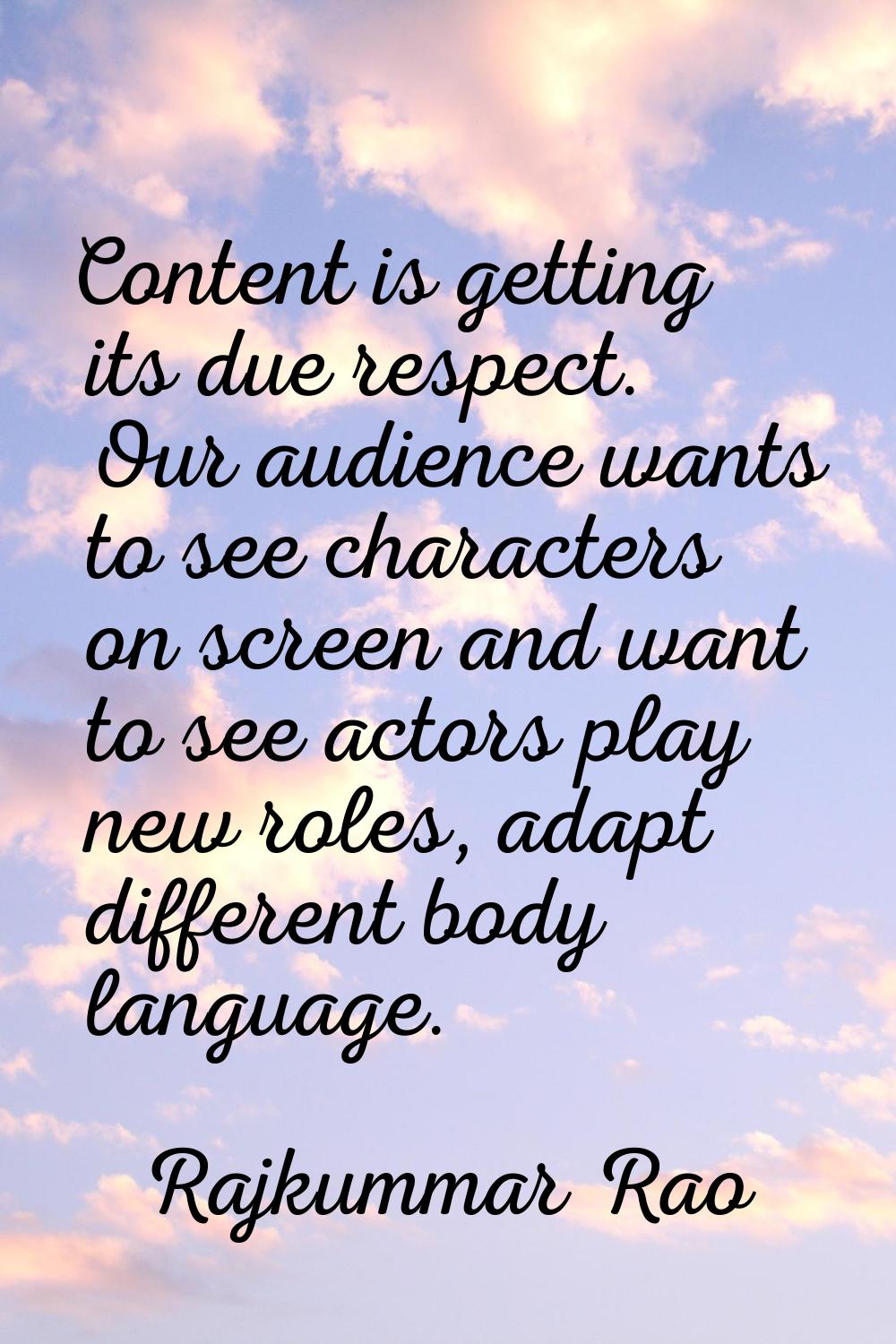 Content is getting its due respect. Our audience wants to see characters on screen and want to see 