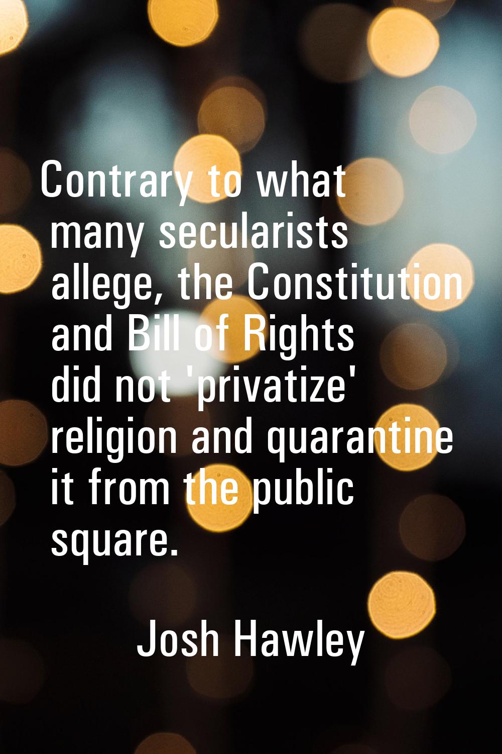 Contrary to what many secularists allege, the Constitution and Bill of Rights did not 'privatize' r