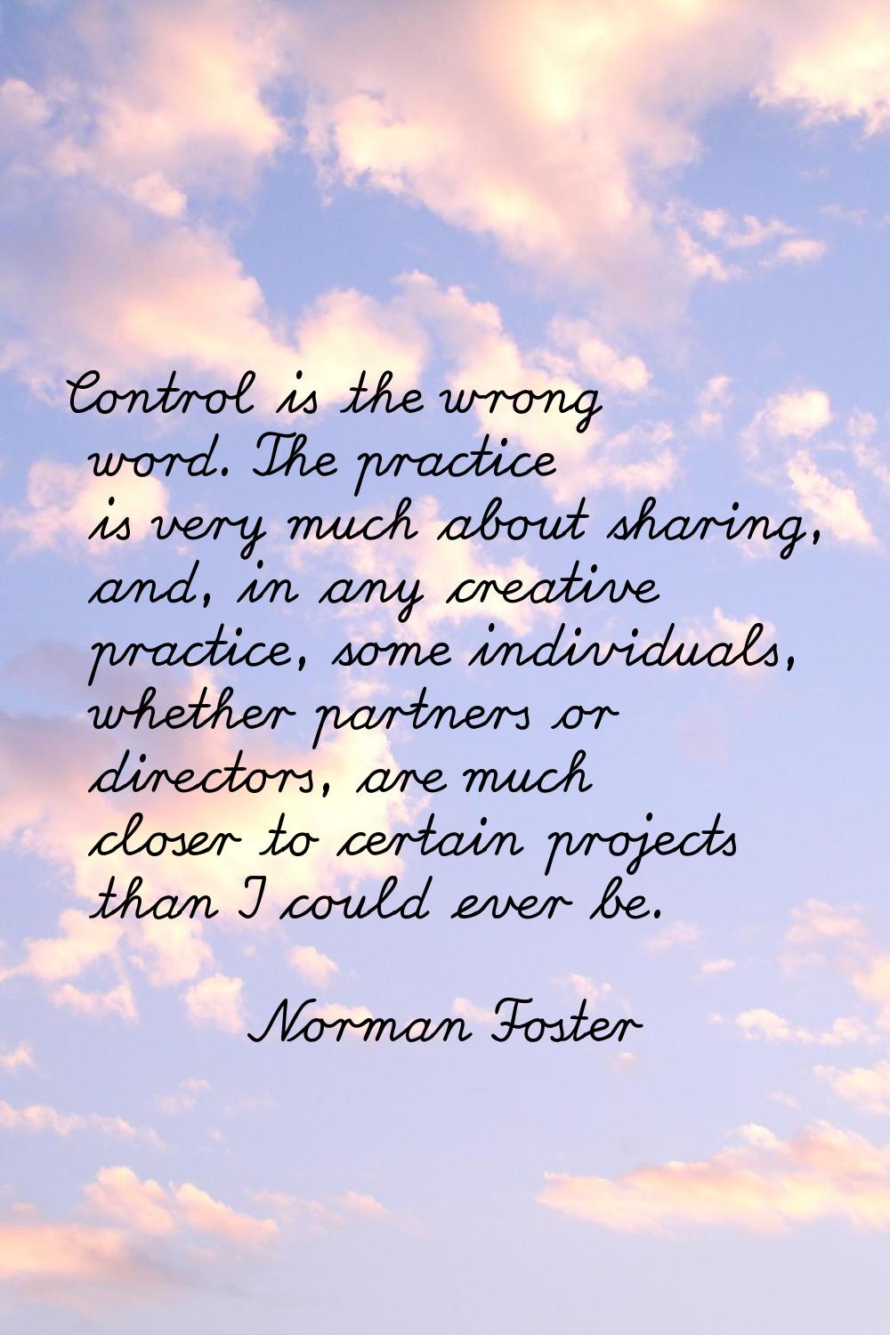 Control is the wrong word. The practice is very much about sharing, and, in any creative practice, 