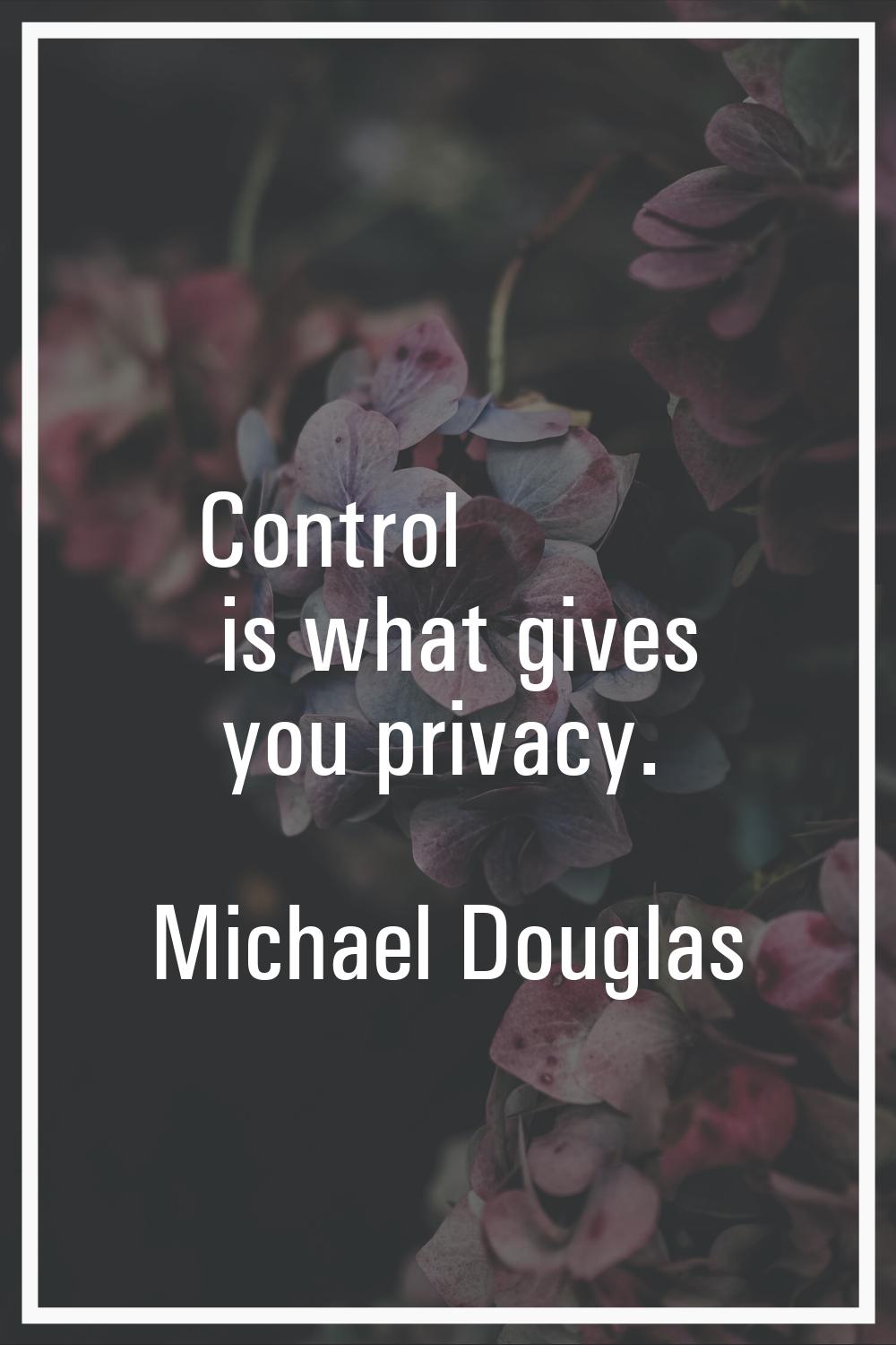 Control is what gives you privacy.