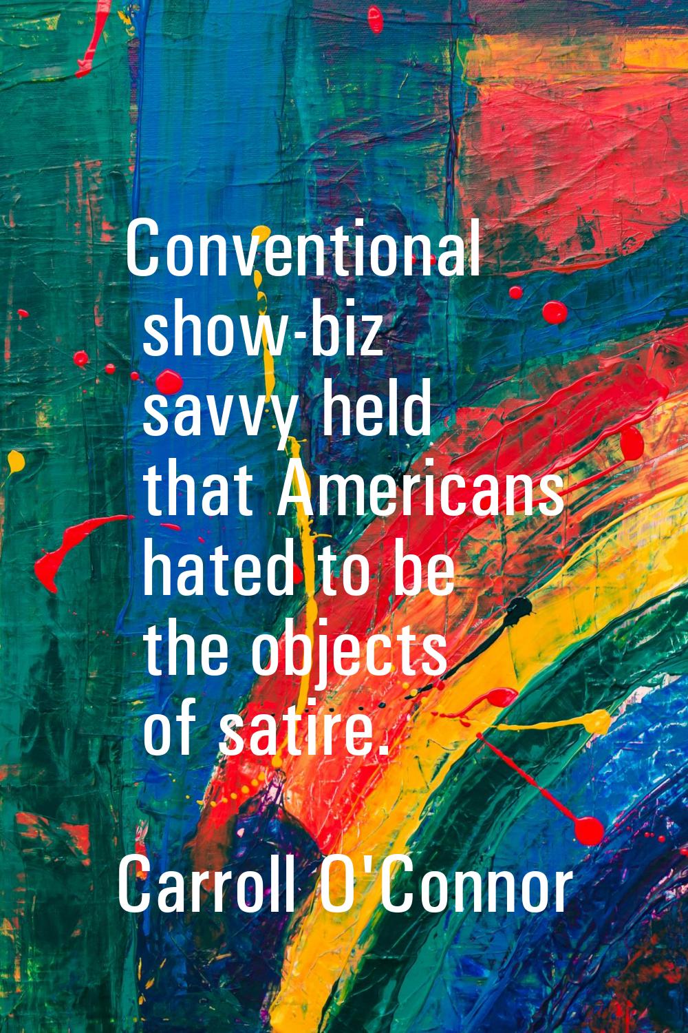 Conventional show-biz savvy held that Americans hated to be the objects of satire.