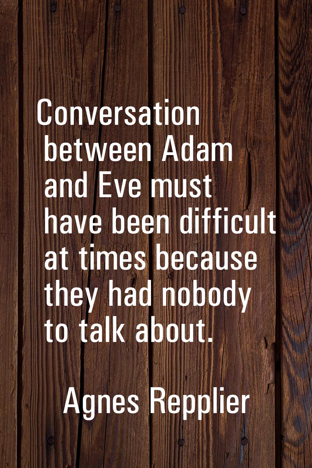 Conversation between Adam and Eve must have been difficult at times because they had nobody to talk