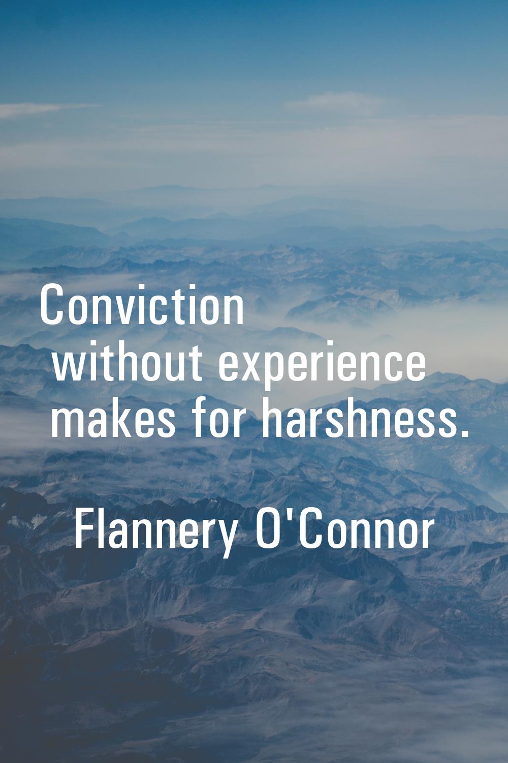 Conviction without experience makes for harshness.