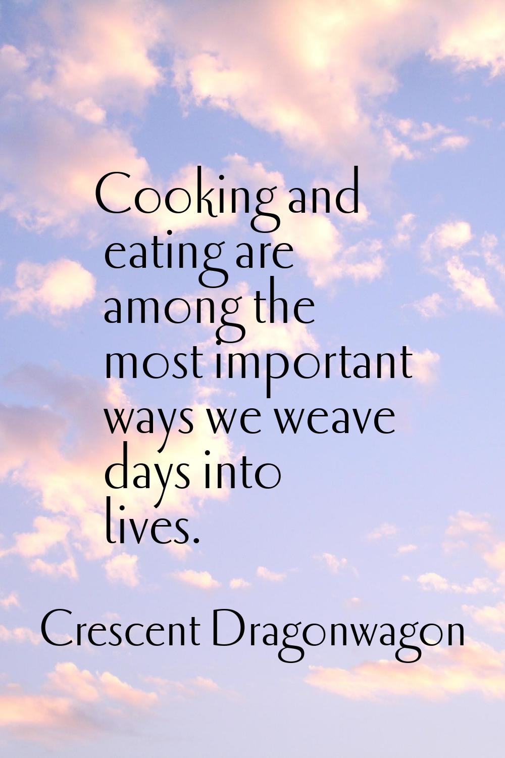 Cooking and eating are among the most important ways we weave days into lives.