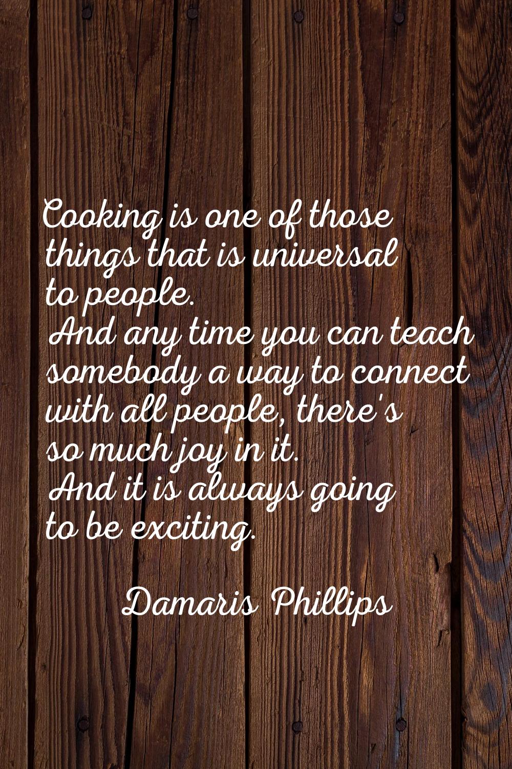 Cooking is one of those things that is universal to people. And any time you can teach somebody a w