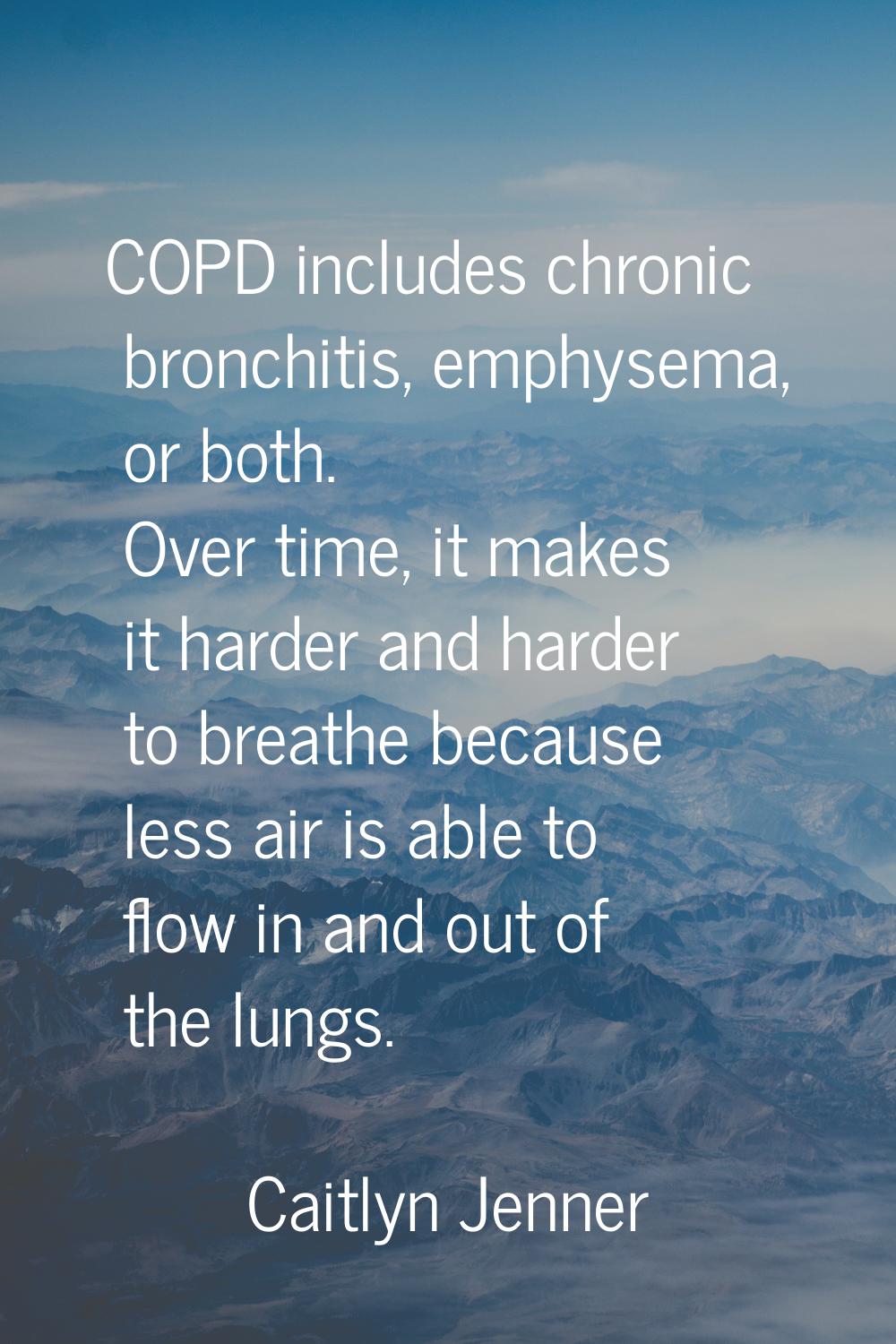 COPD includes chronic bronchitis, emphysema, or both. Over time, it makes it harder and harder to b