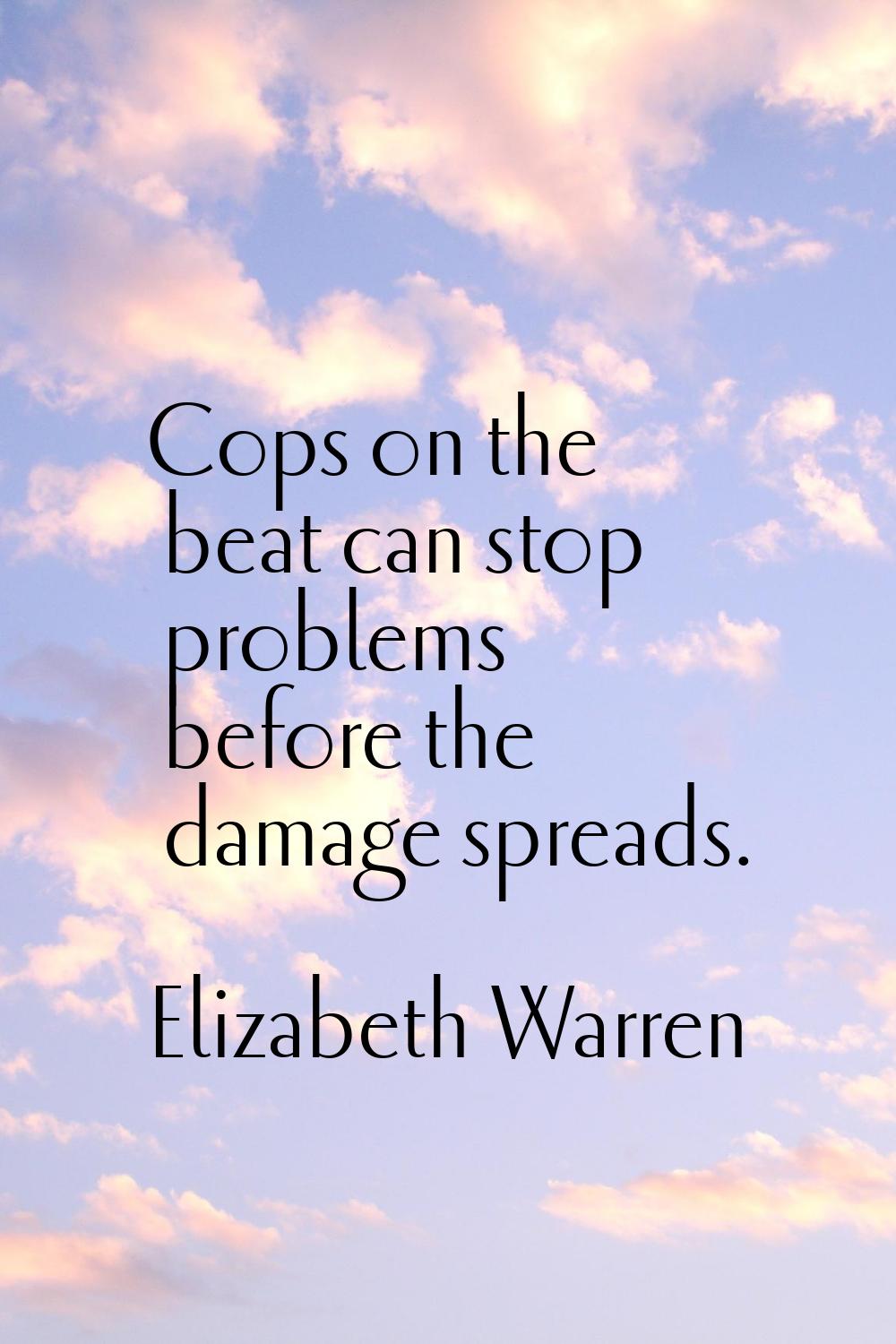 Cops on the beat can stop problems before the damage spreads.