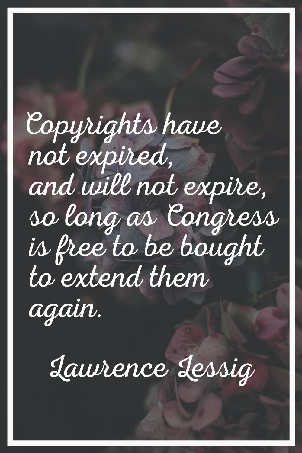 Copyrights have not expired, and will not expire, so long as Congress is free to be bought to exten