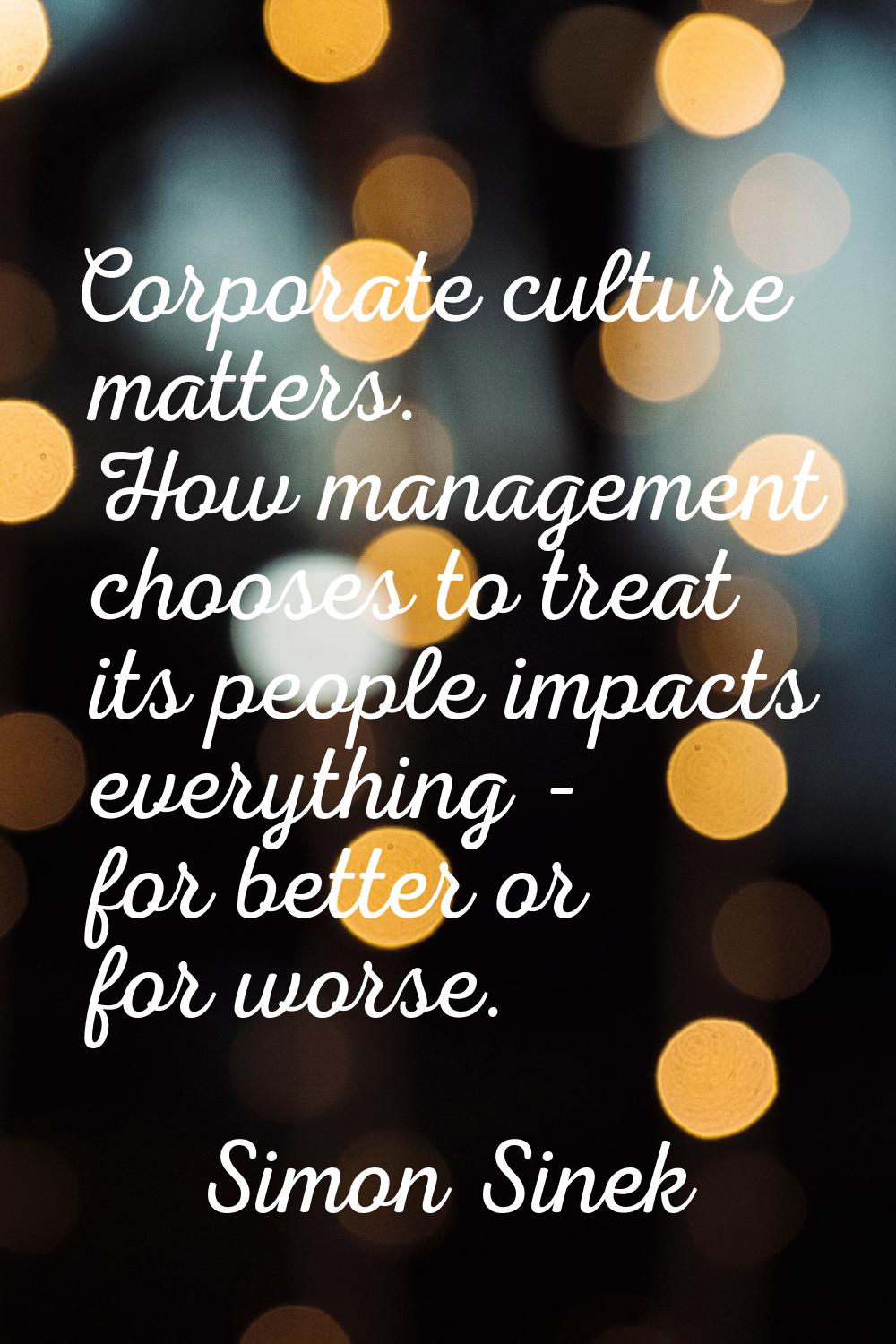 Corporate culture matters. How management chooses to treat its people impacts everything - for bett
