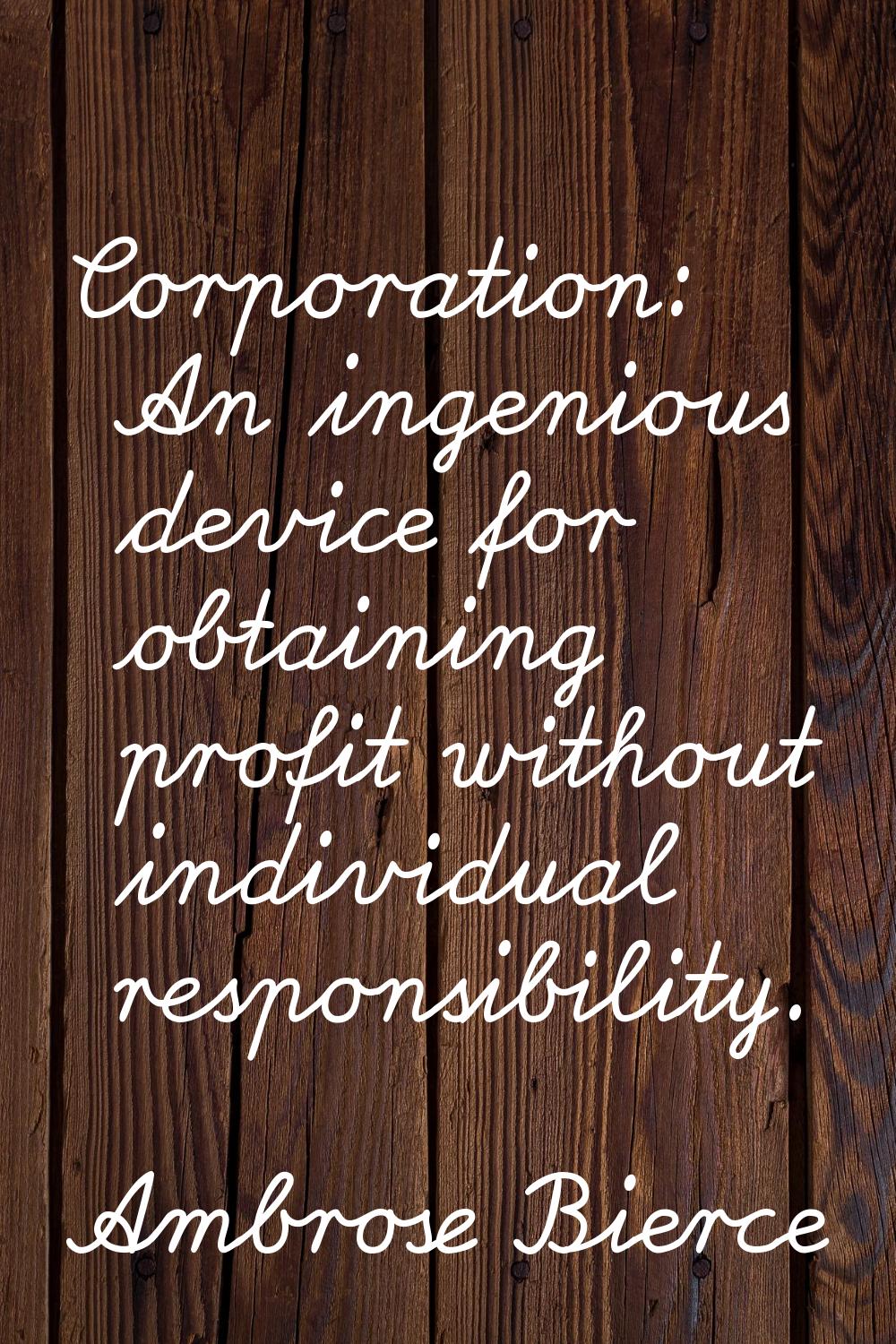 Corporation: An ingenious device for obtaining profit without individual responsibility.