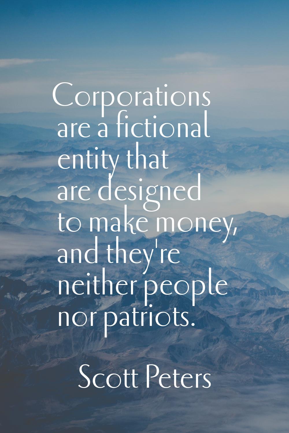 Corporations are a fictional entity that are designed to make money, and they're neither people nor
